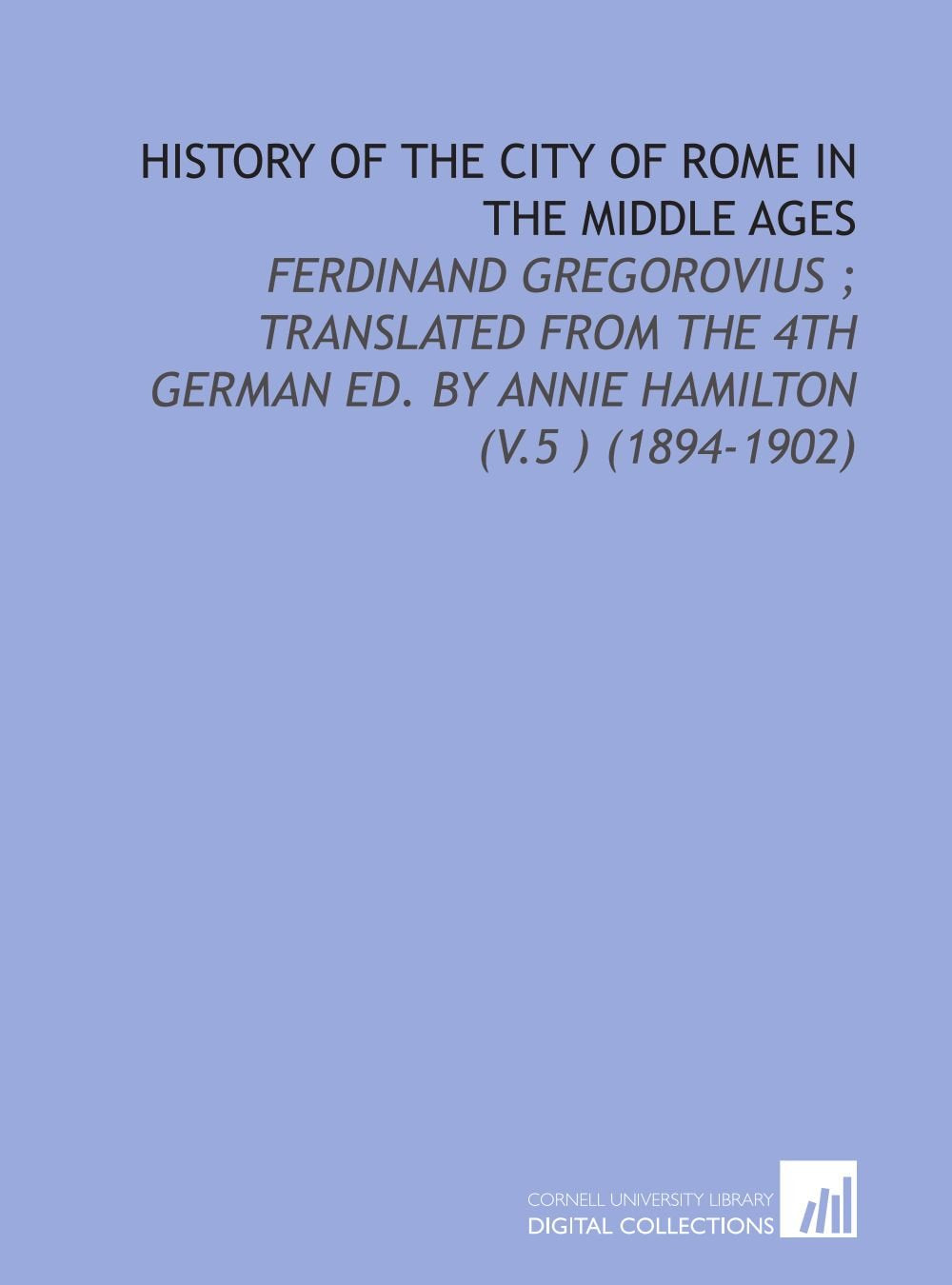 History of the City of Rome in the Middle Ages: Ferdinand Gregorovius ; Translated From the 4th German Ed. By Annie Hamilton (V.5 ) (1894-1902) Books
