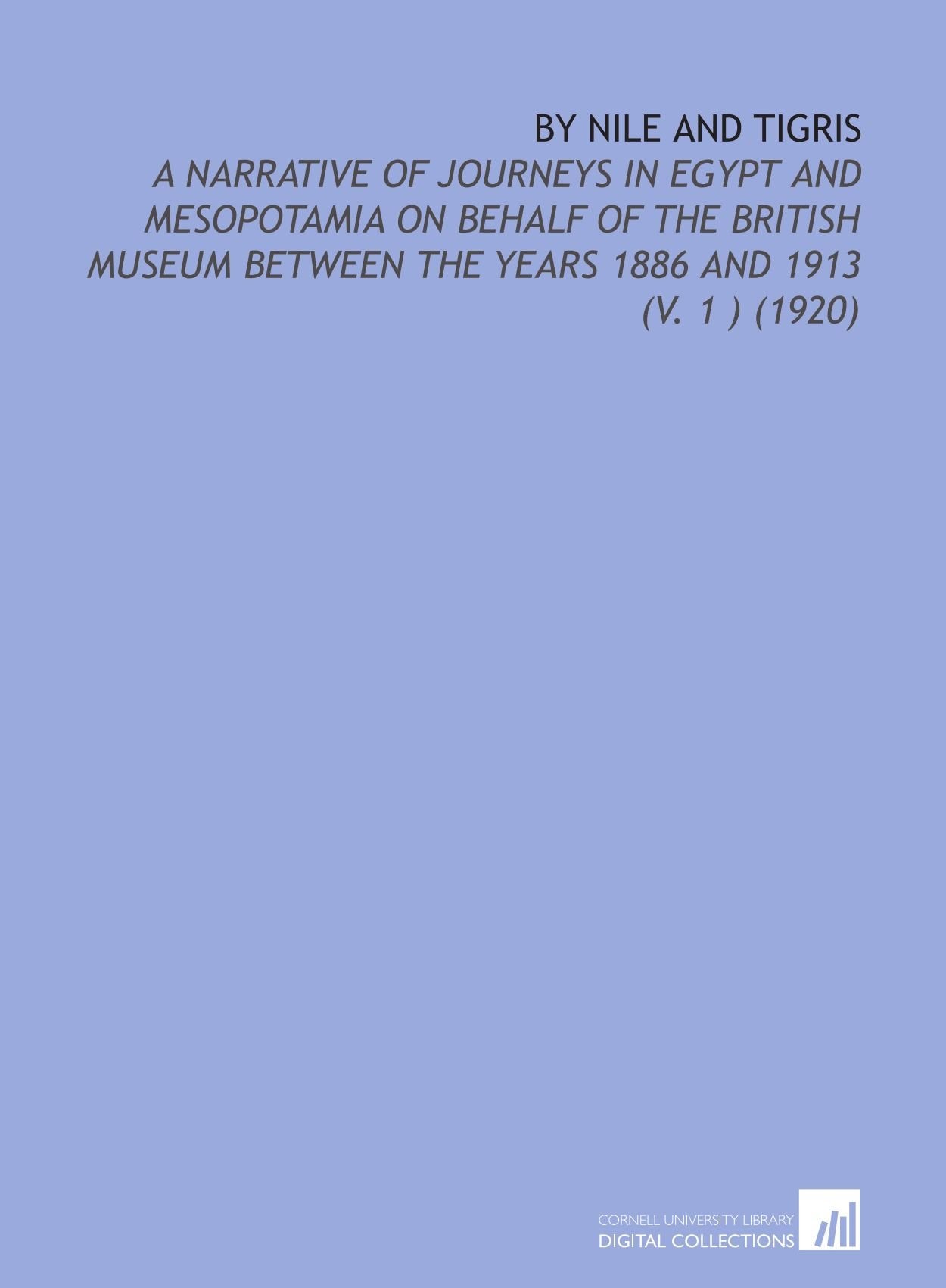 By Nile and Tigris: A Narrative of Journeys in Egypt and Mesopotamia on Behalf of the British Museum Between the Years 1886 and 1913 (V. 1 ) (1920) Books