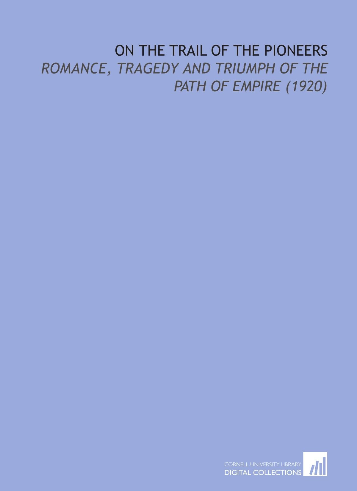 On the Trail of the Pioneers: Romance, Tragedy and Triumph of the Path of Empire (1920) Books