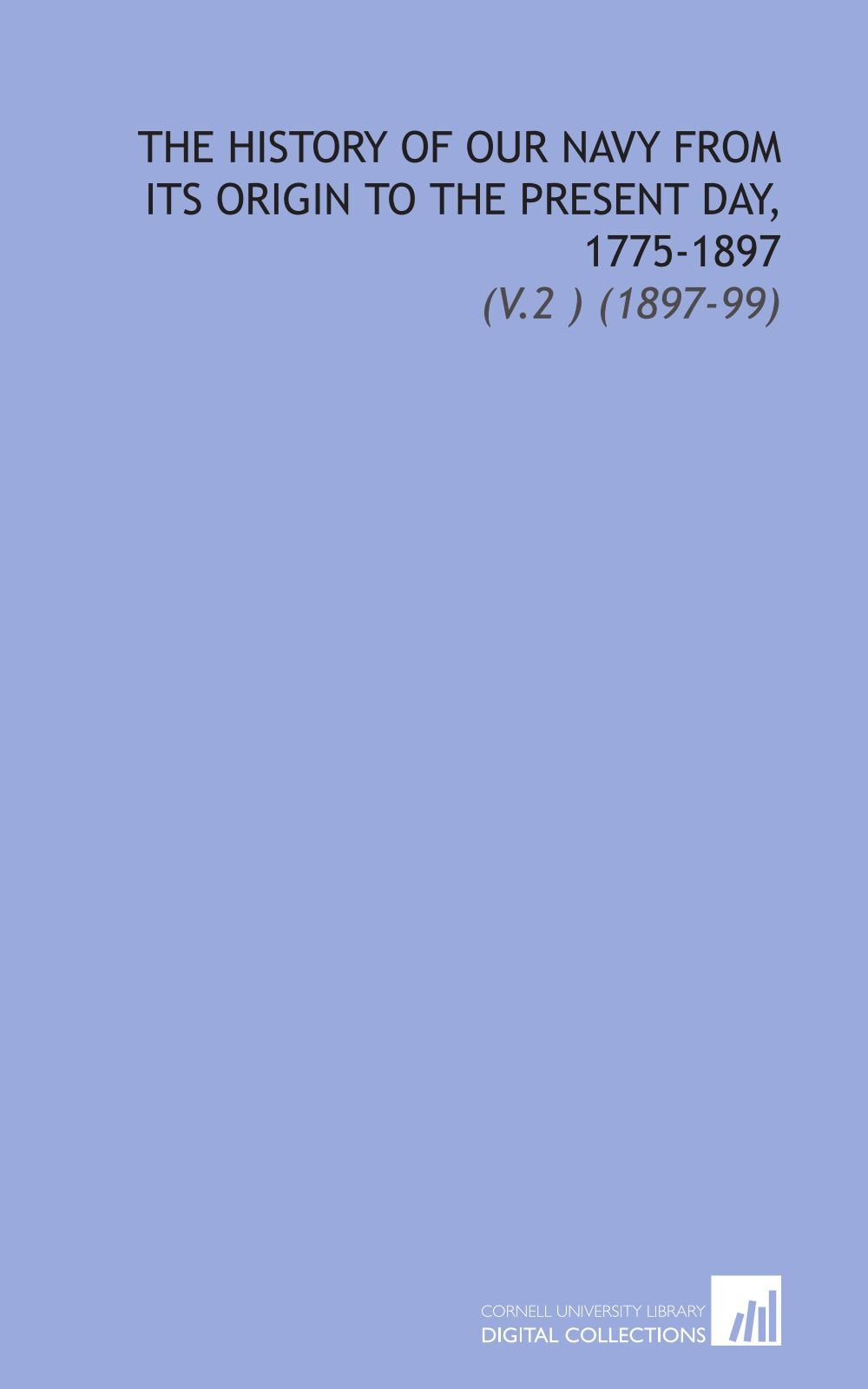 The History of Our Navy From Its Origin to the Present Day, 1775-1897: (V.2 ) (1897-99) Books