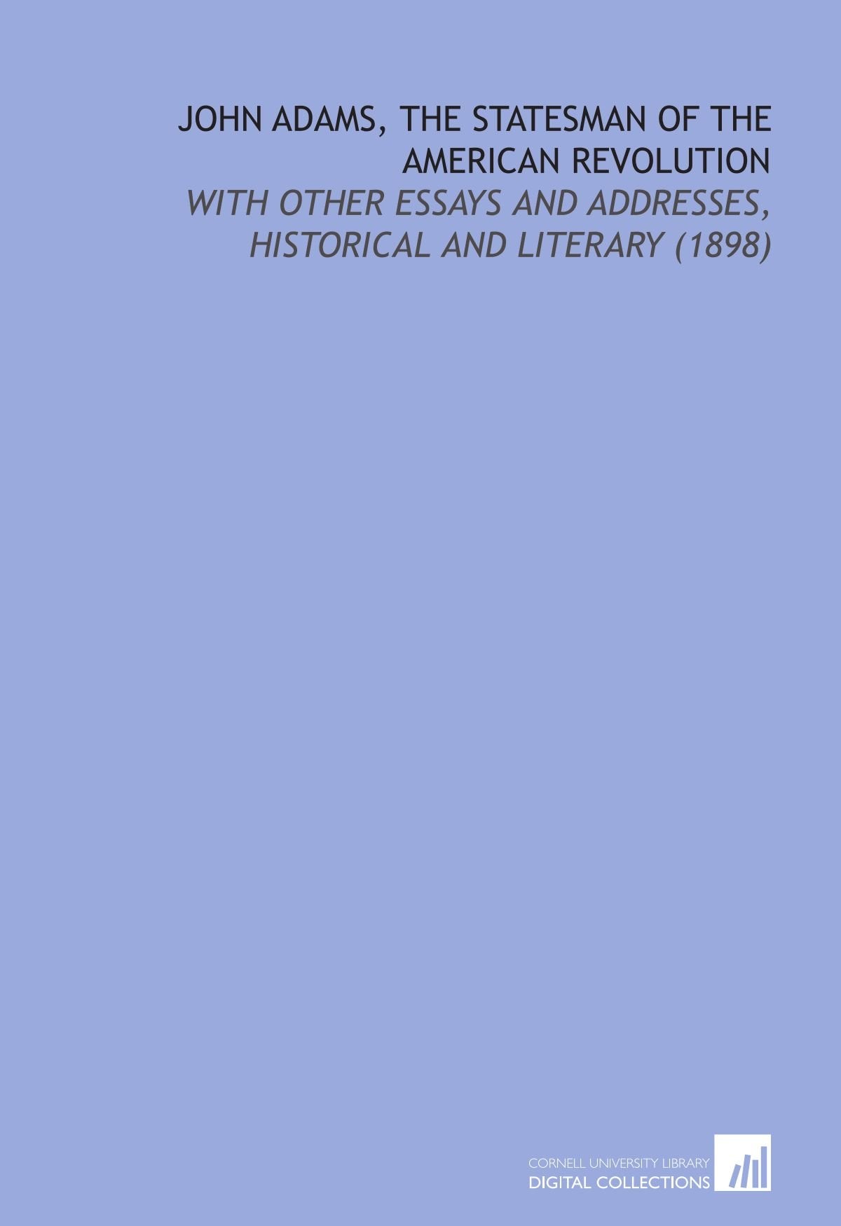 John Adams, the Statesman of the American Revolution: With Other Essays and Addresses, Historical and Literary (1898) Books