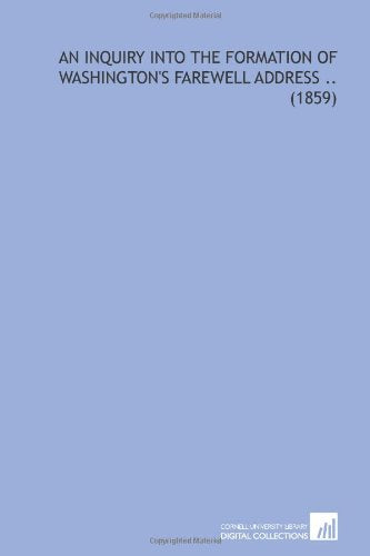 An Inquiry Into the Formation of Washington's Farewell Address .. (1859) Politics & History