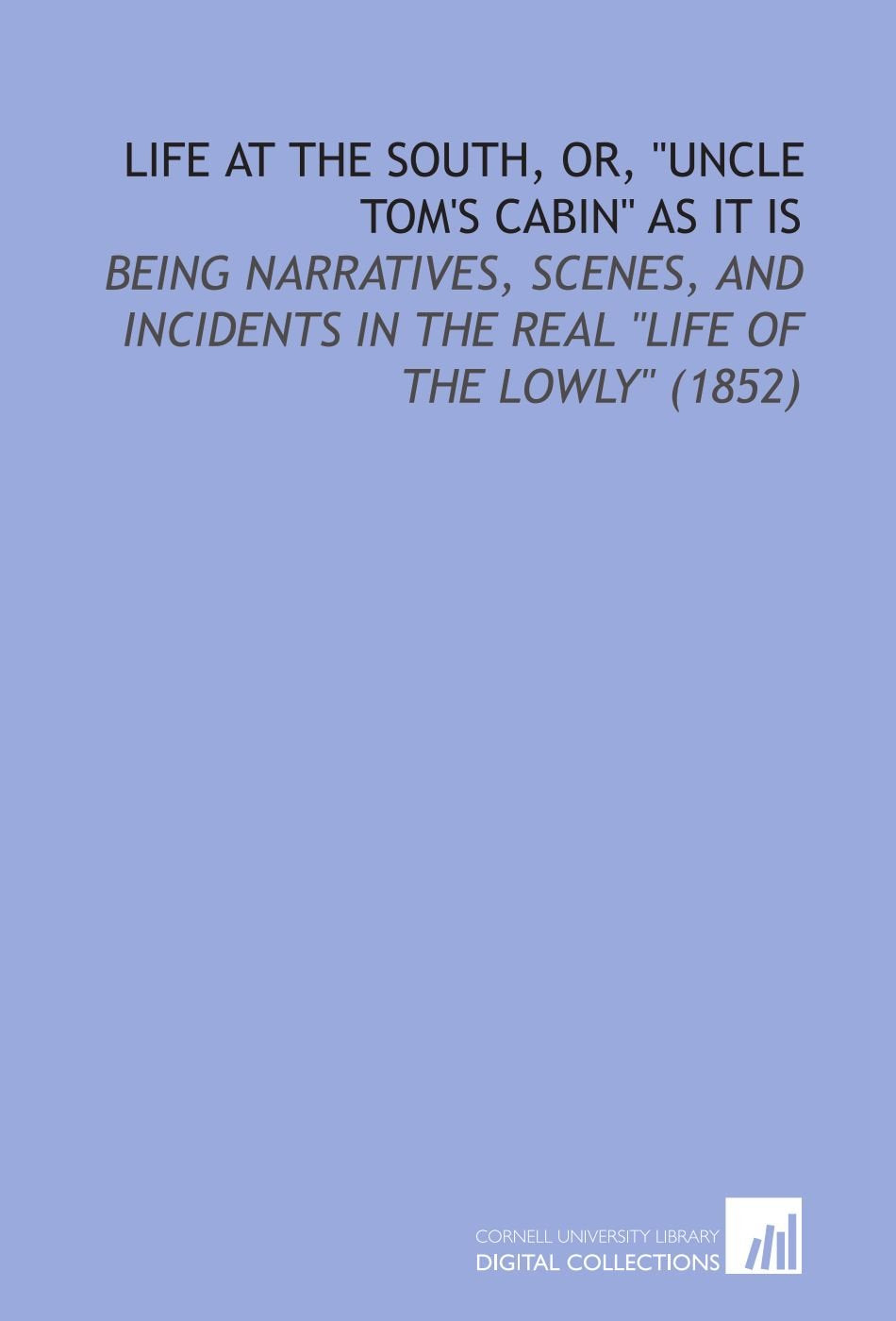 Life at the South, Or, "Uncle Tom's Cabin" As it is: Being Narratives, Scenes, and Incidents in the Real "Life of the Lowly" (1852) Politics & History