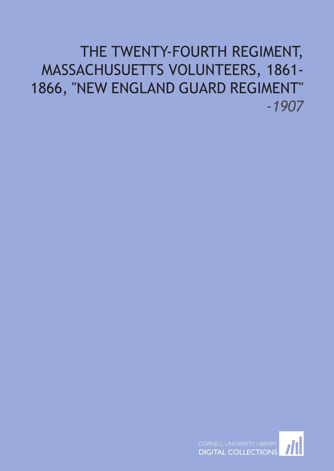 The Twenty-Fourth Regiment, Massachusuetts Volunteers, 1861-1866, "New England Guard Regiment": -1907 Books