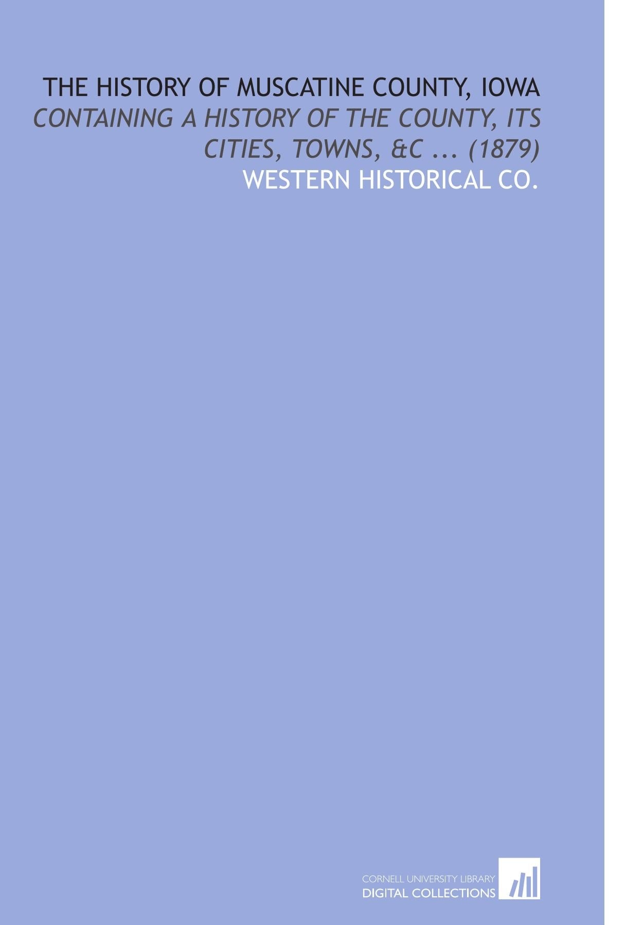 The History of Muscatine County, Iowa: Containing a History of the County, Its Cities, Towns, &C ... (1879) Politics & History
