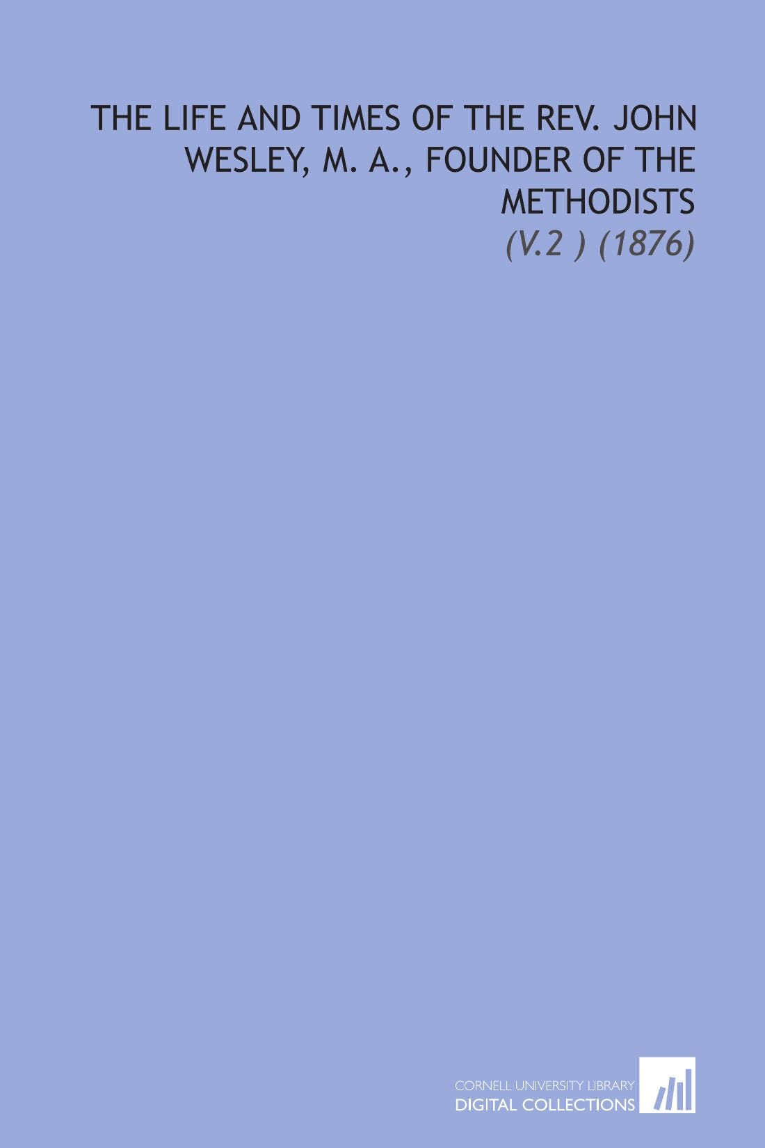 The Life and Times of the Rev. John Wesley, M. A., Founder of the Methodists: (V.2 ) (1876) Religion & Esotericism