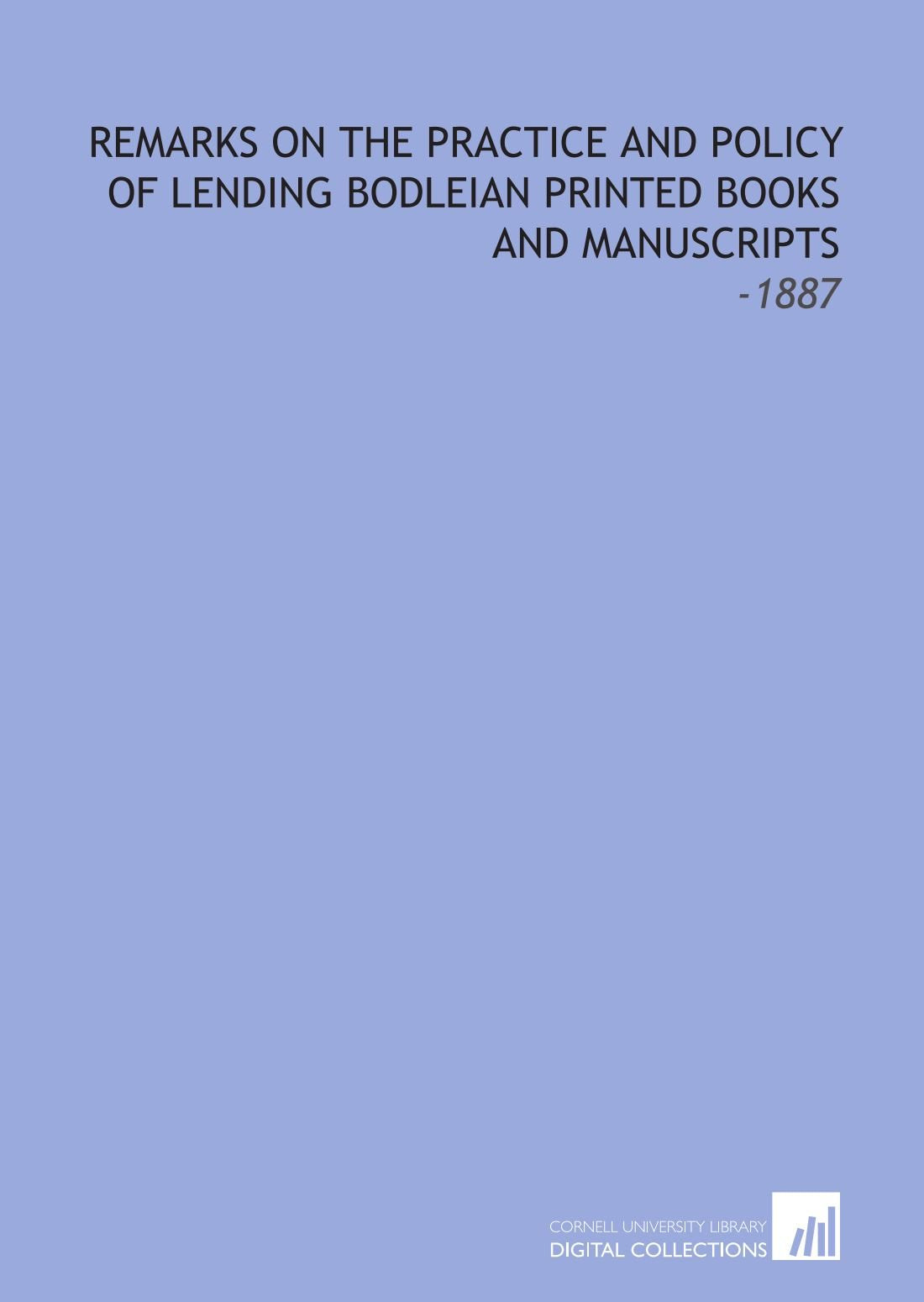 Remarks on the Practice and Policy of Lending Bodleian Printed Books and Manuscripts: -1887 book
