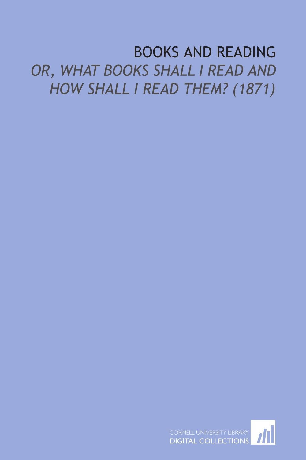 Books and Reading: Or, What Books Shall I Read and How Shall I Read Them? (1871) Social Sciences