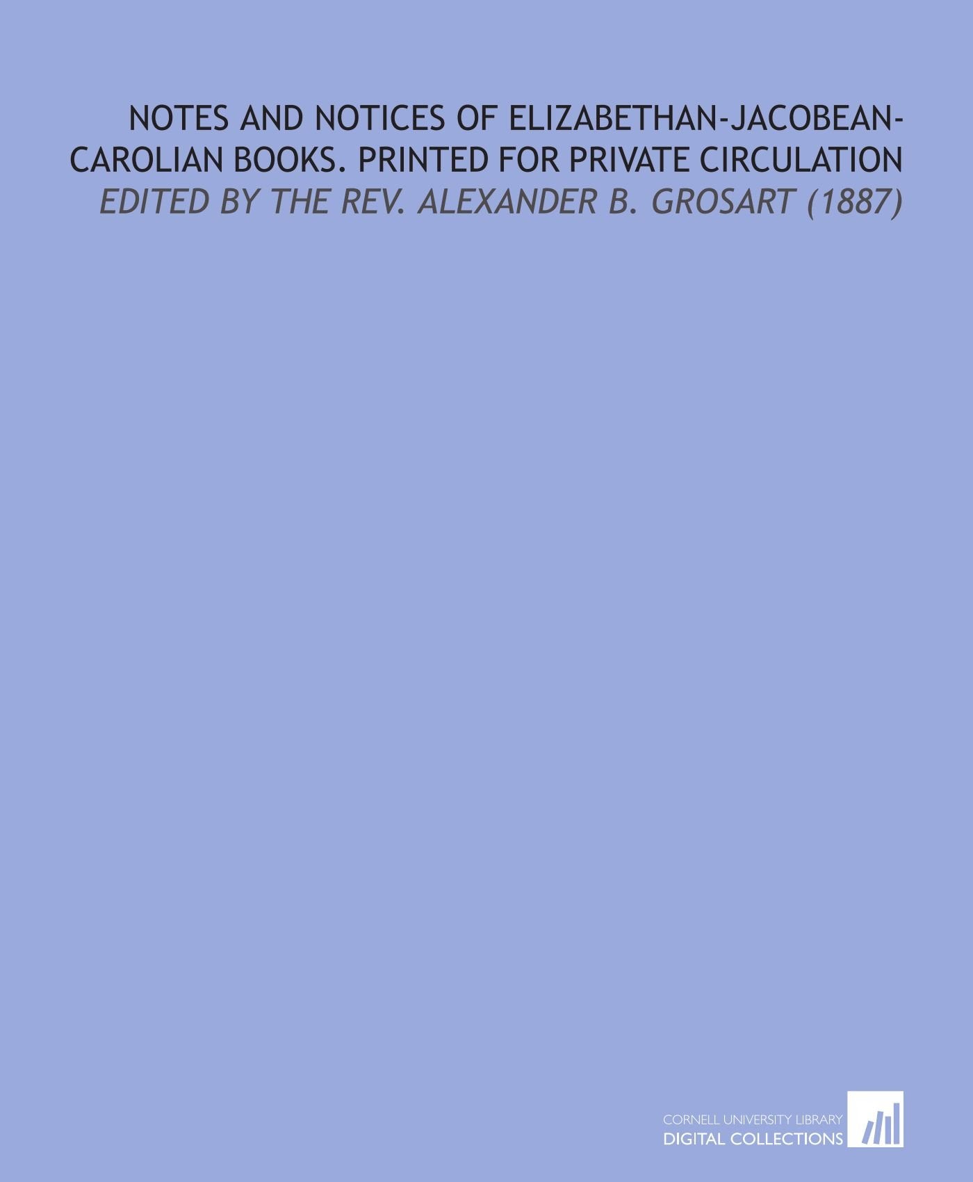 Notes and Notices of Elizabethan-Jacobean-Carolian Books. Printed For Private Circulation: Edited By the Rev. Alexander B. Grosart (1887) Books