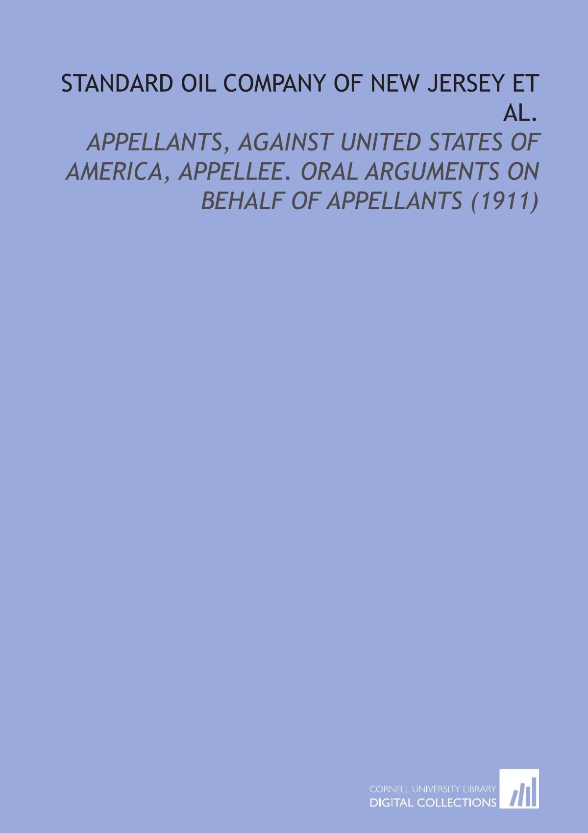 Standard Oil Company of New Jersey Et Al.: Appellants, Against United States of America, Appellee. Oral Arguments on Behalf of Appellants (1911) Books
