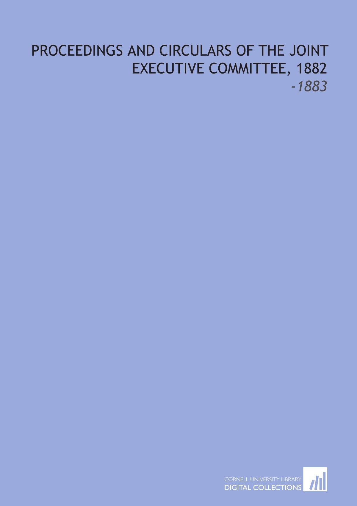 Proceedings and Circulars of the Joint Executive Committee, 1882: -1883 Books