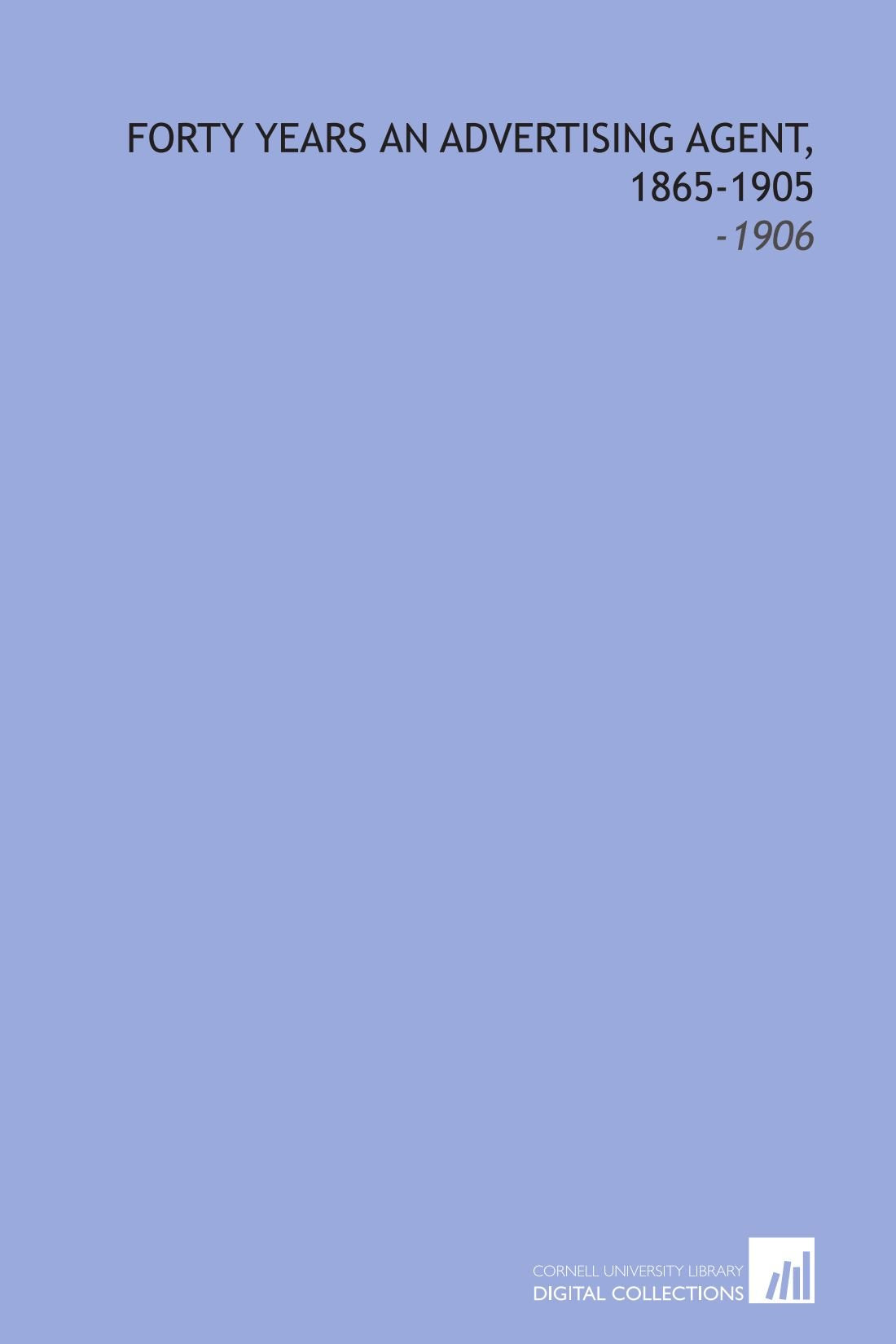Forty Years an Advertising Agent, 1865-1905: -1906 Books