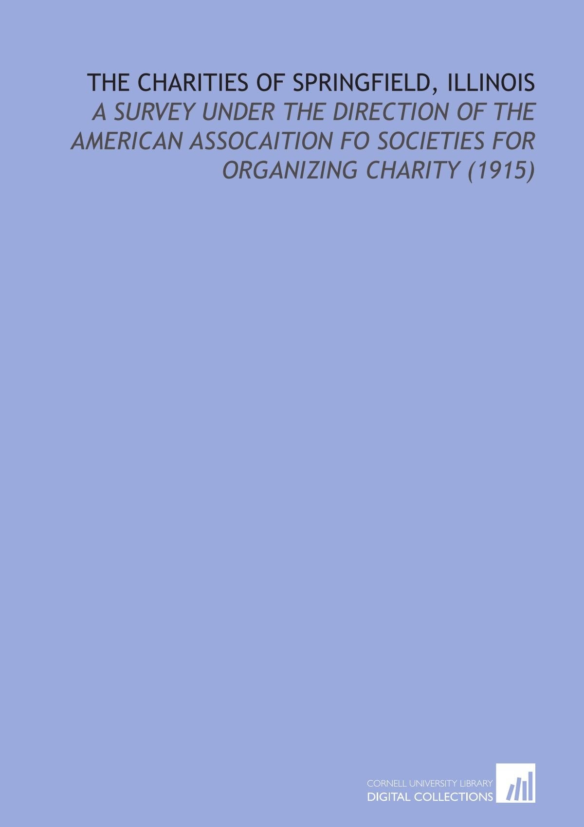 The Charities of Springfield, Illinois: A Survey Under the Direction of the American Assocaition Fo Societies for Organizing Charity (1915) Books