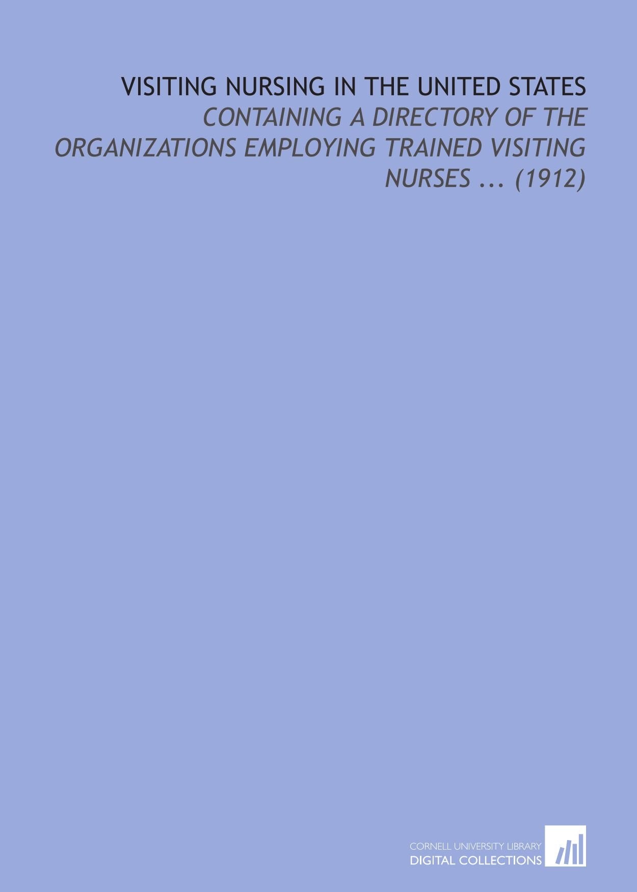 Visiting Nursing in the United States: Containing a Directory of the Organizations Employing Trained Visiting Nurses ... (1912) Books