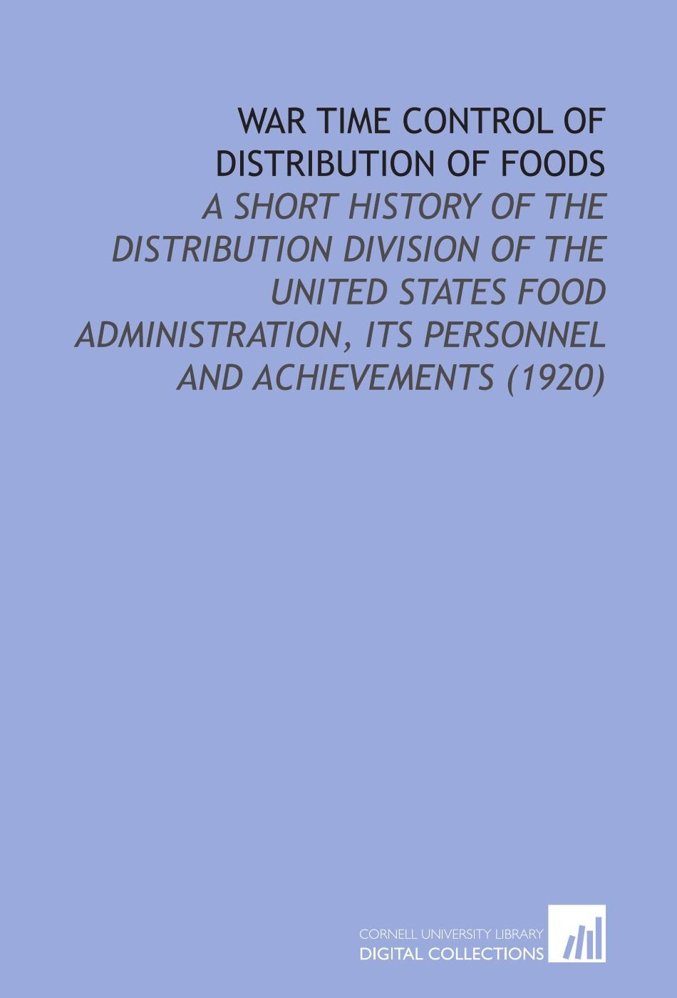 War Time Control of Distribution of Foods: A Short History of the Distribution Division of the United States Food Administration, Its Personnel and Achievements (1920) Books