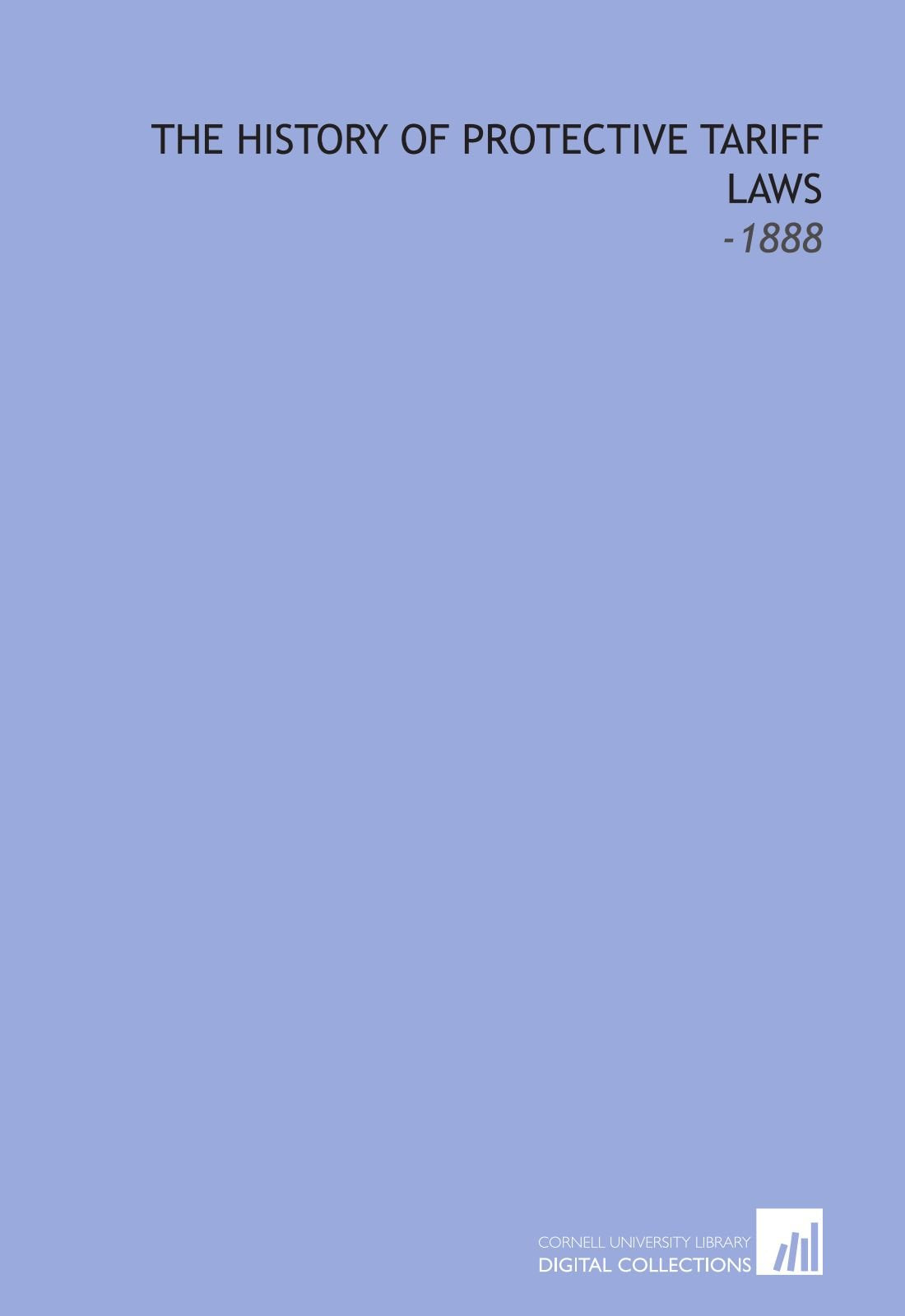 The History of Protective Tariff Laws: -1888 Books