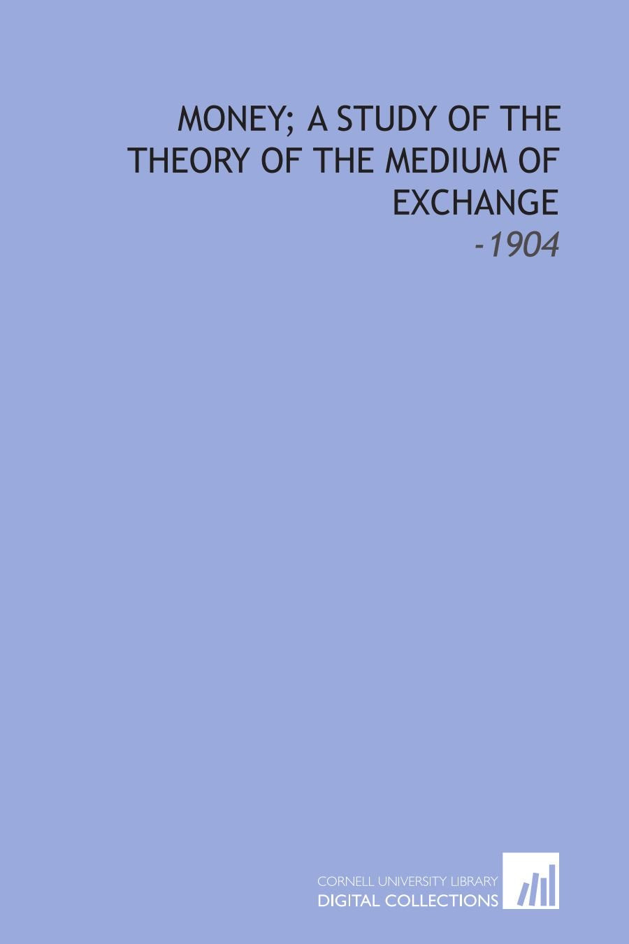 Money; a Study of the Theory of the Medium of Exchange: -1904 Books