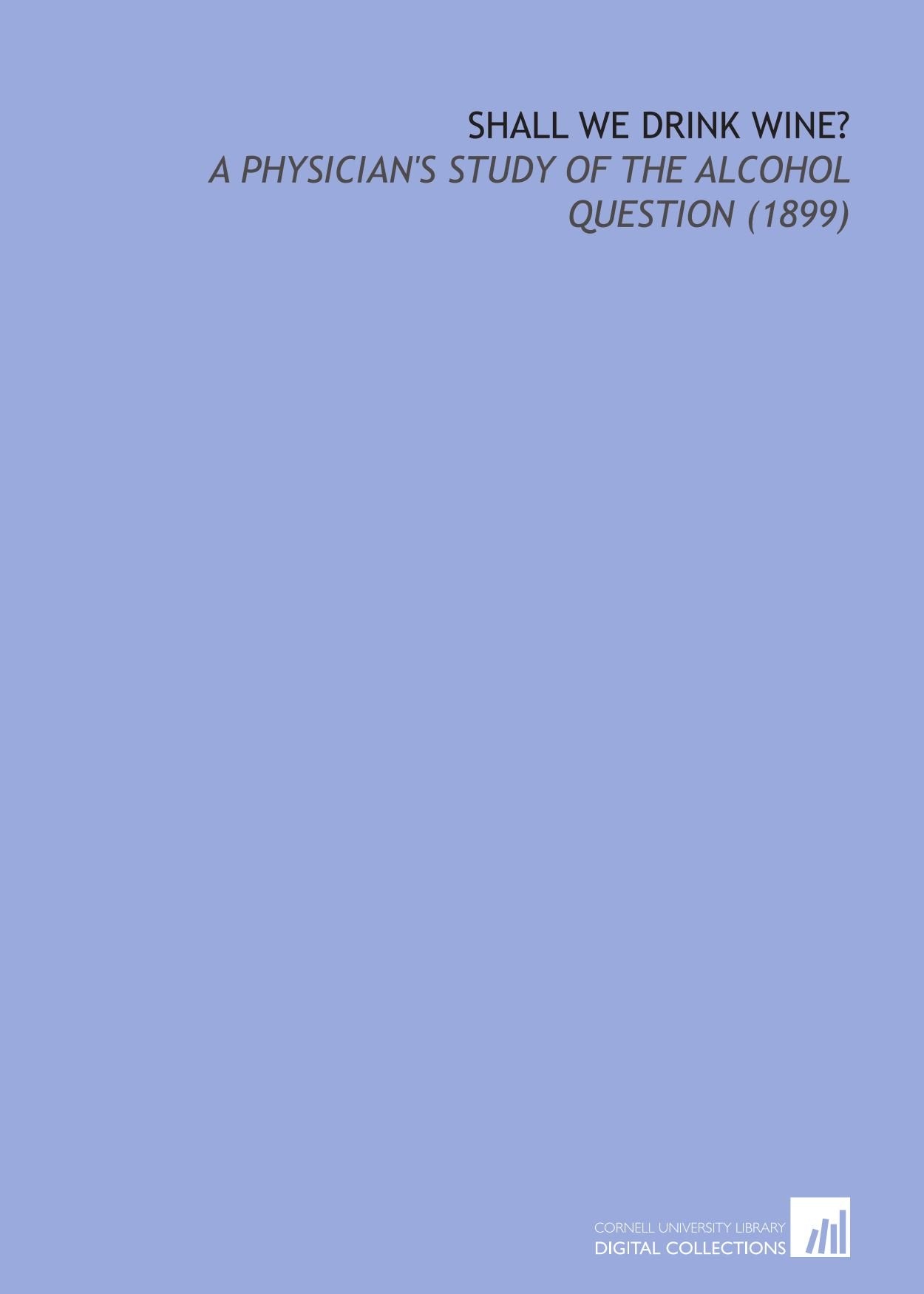 Shall We Drink Wine?: A Physician's Study of the Alcohol Question (1899) Books