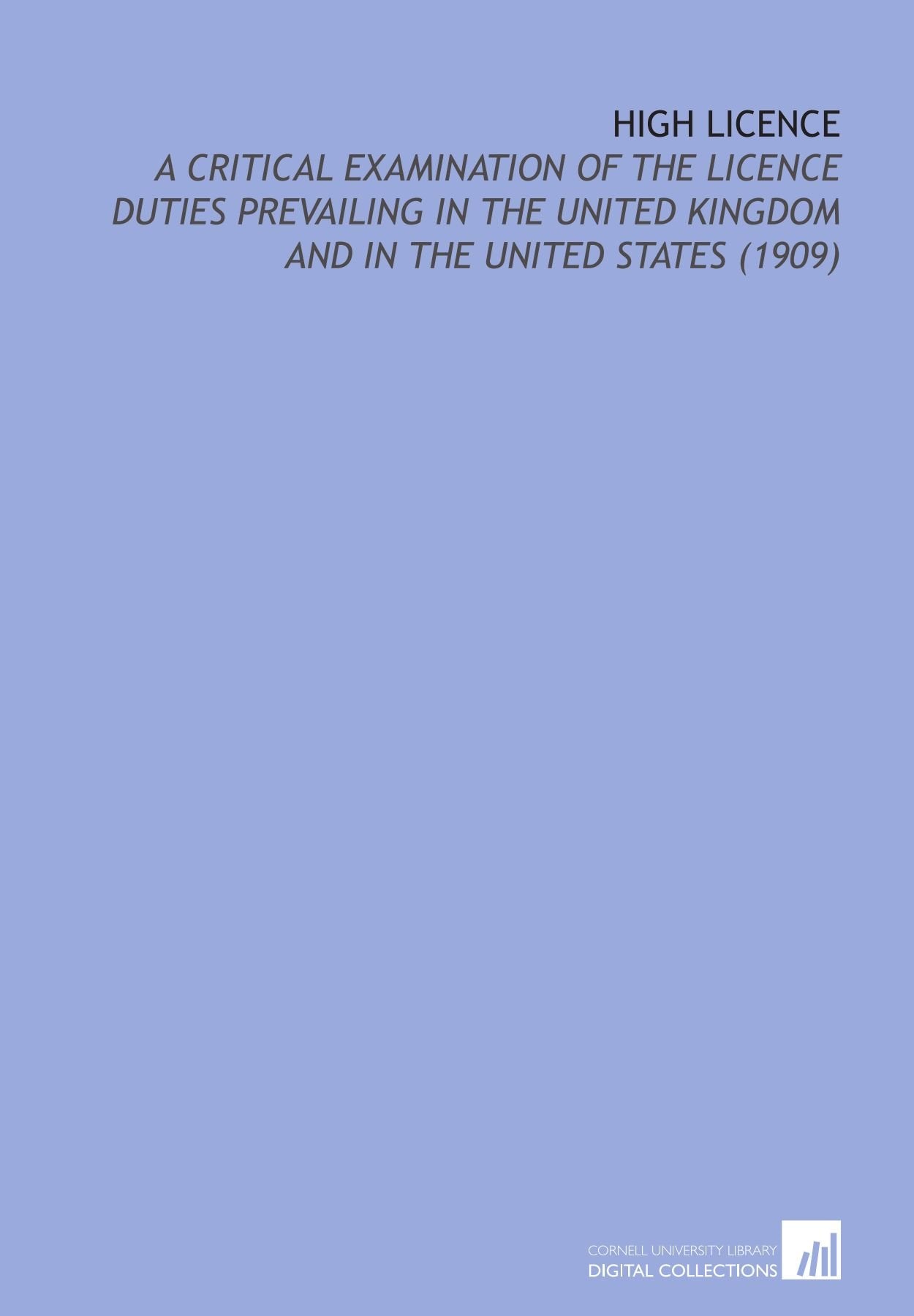 High Licence: A Critical Examination of the Licence Duties Prevailing in the United Kingdom and in the United States (1909) Books