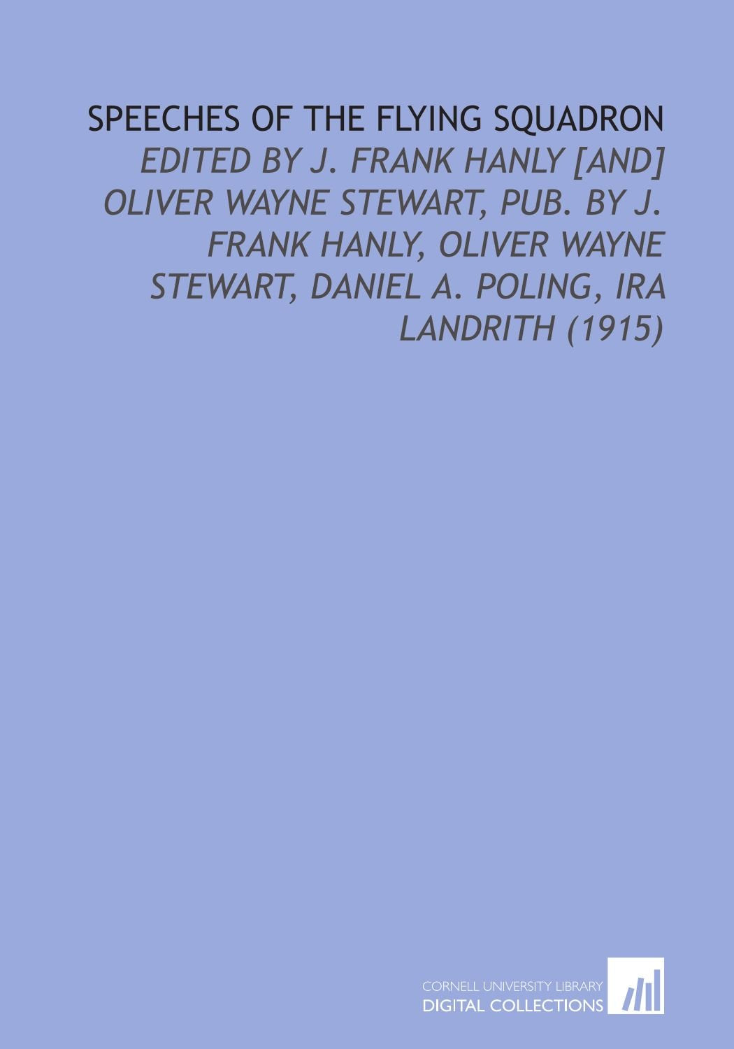 Speeches of the Flying Squadron: Edited by J. Frank Hanly Oliver Wayne Stewart, Pub. By J. Frank Hanly, Oliver Wayne Stewart, Daniel a. Poling, Ira Landrith (1915) Books