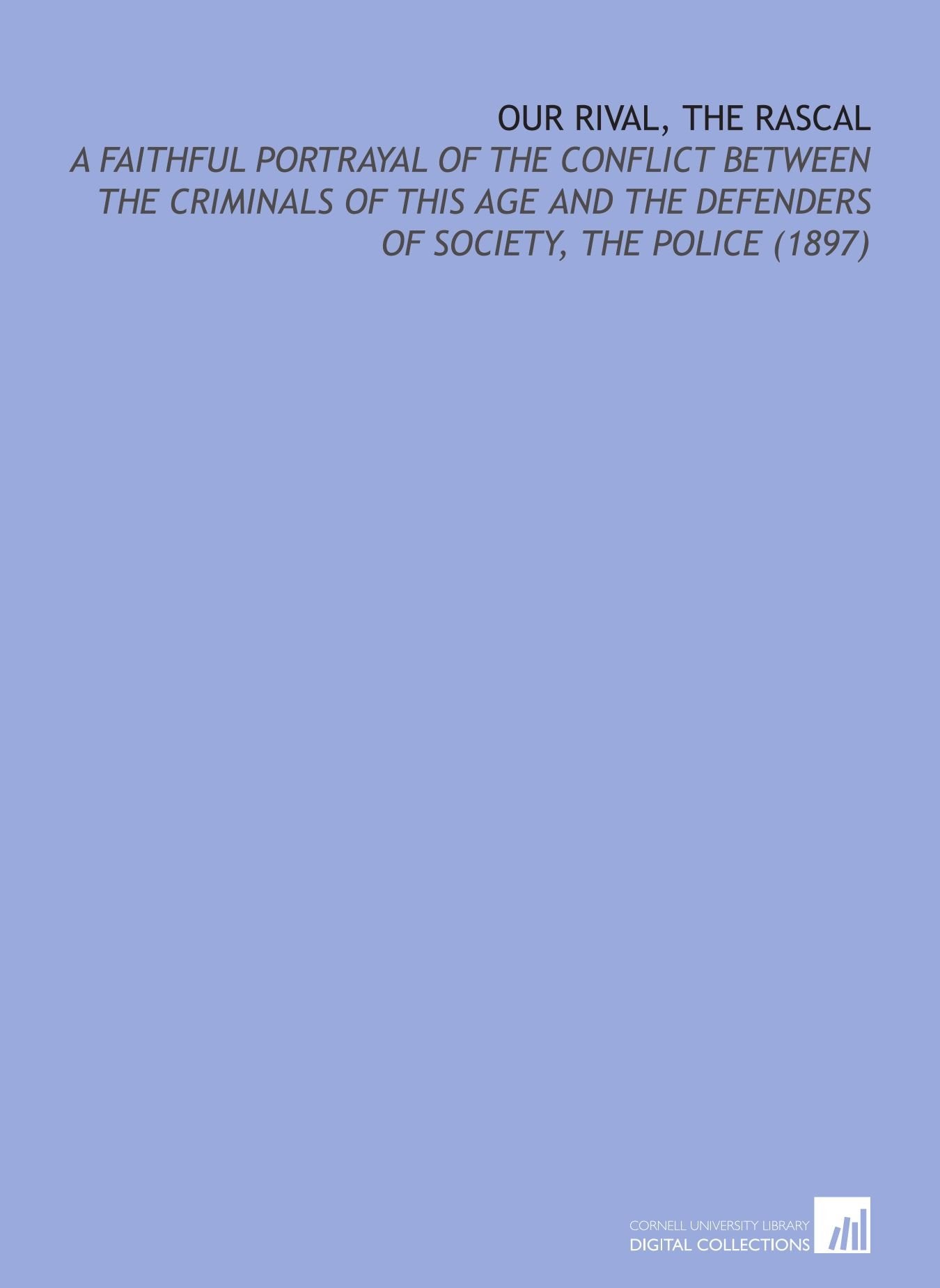 Our Rival, the Rascal: A Faithful Portrayal of the Conflict Between the Criminals of This Age and the Defenders of Society, the Police (1897) Books