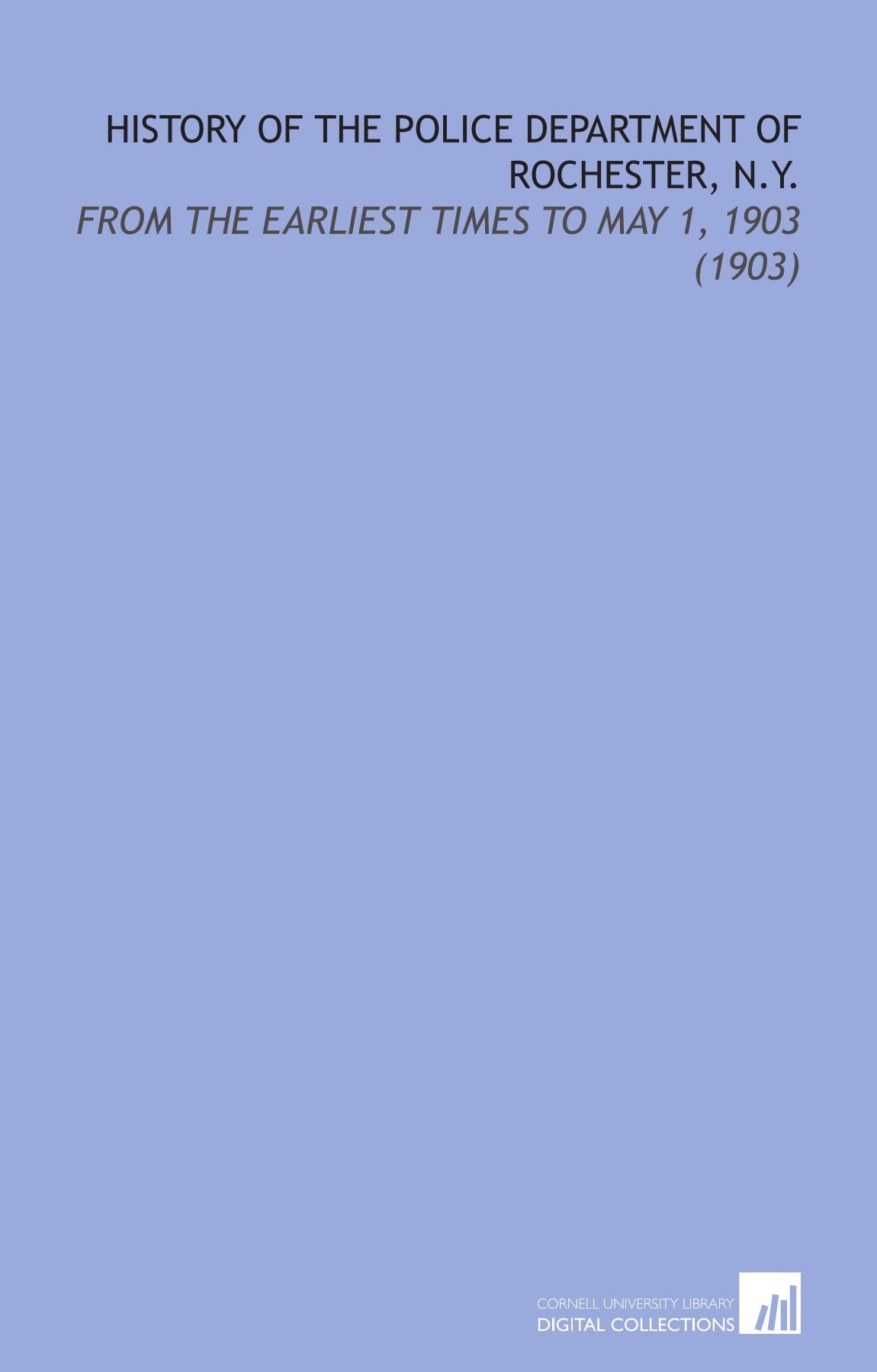 History of the Police Department of Rochester, N.Y.: From the Earliest Times to May 1, 1903 (1903) Books