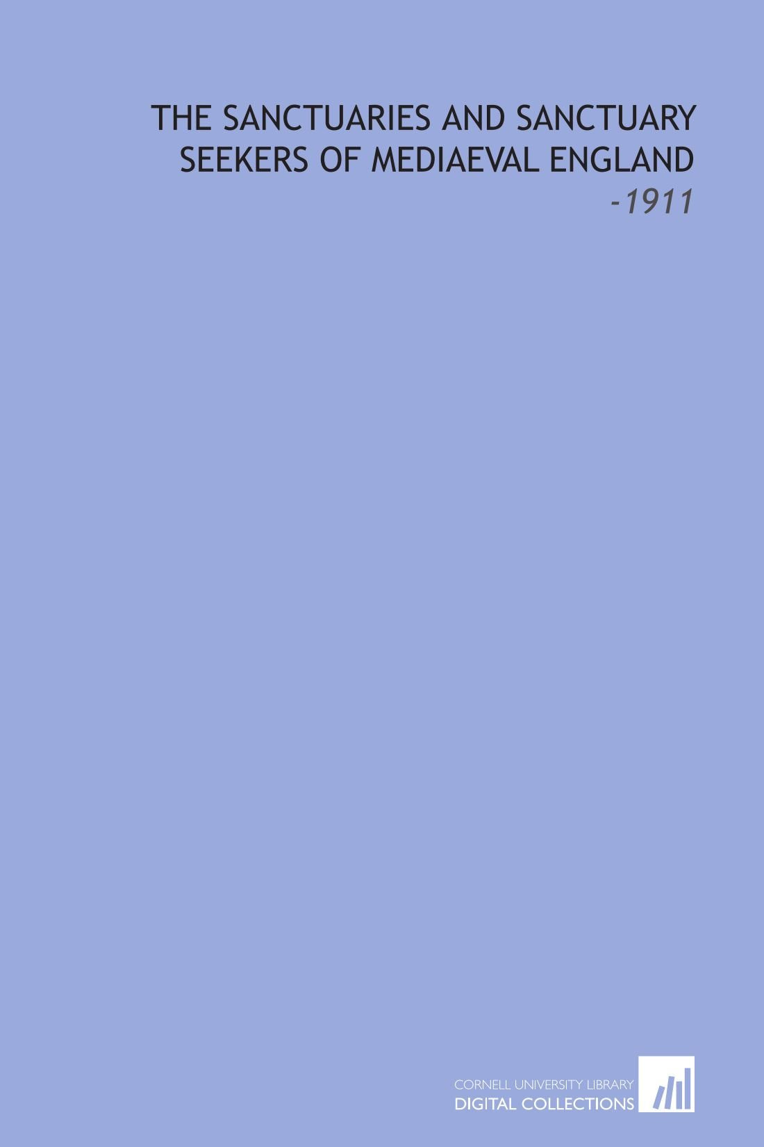 The Sanctuaries and Sanctuary Seekers of Mediaeval England: -1911 Social Sciences