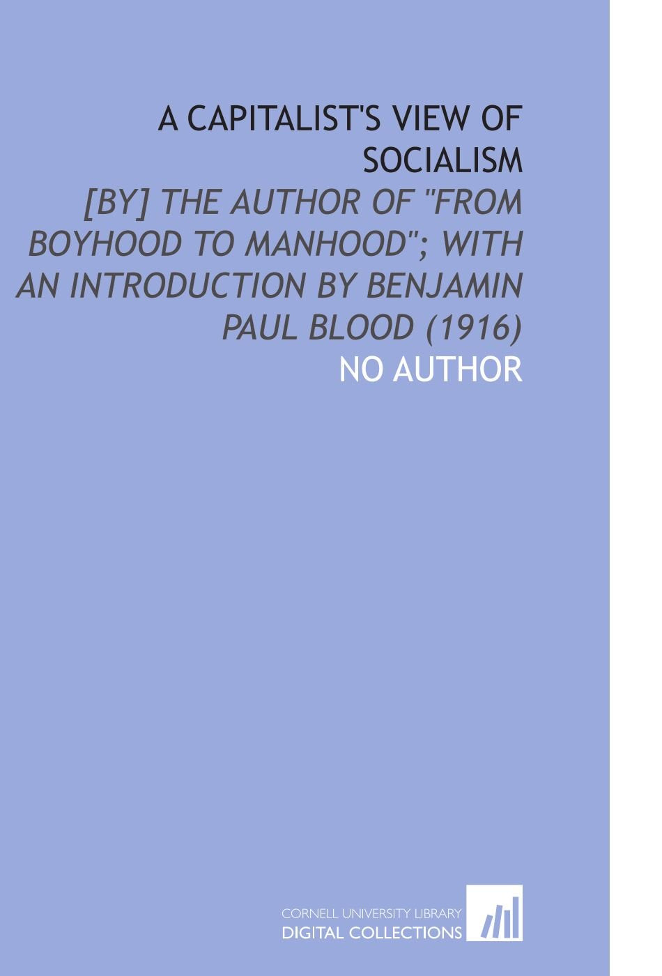 A Capitalist's View of Socialism: the Author of "From Boyhood to Manhood"; With an Introduction by Benjamin Paul Blood (1916) Books