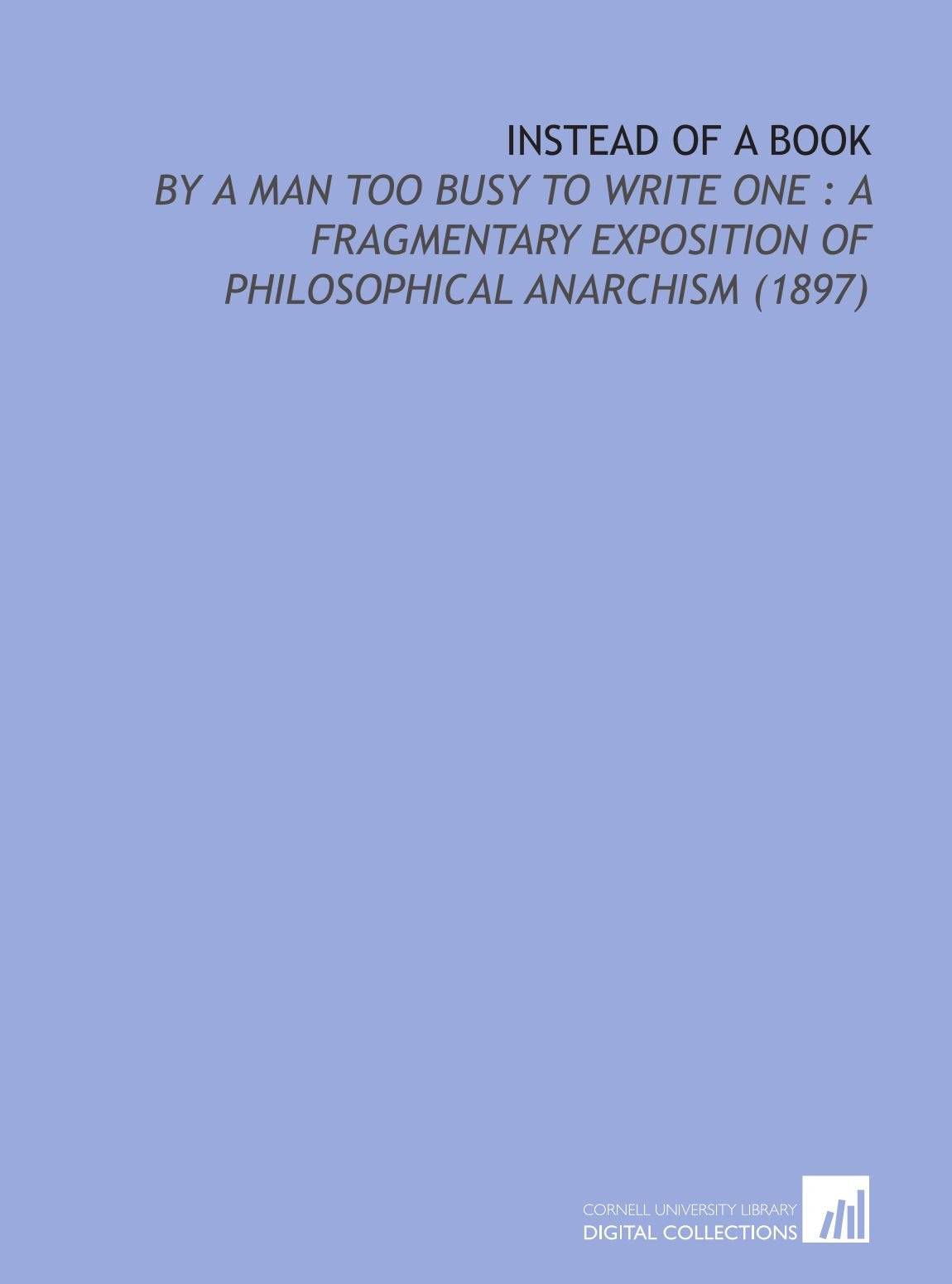 Instead of a Book: By a Man Too Busy to Write One : a Fragmentary Exposition of Philosophical Anarchism (1897) Books