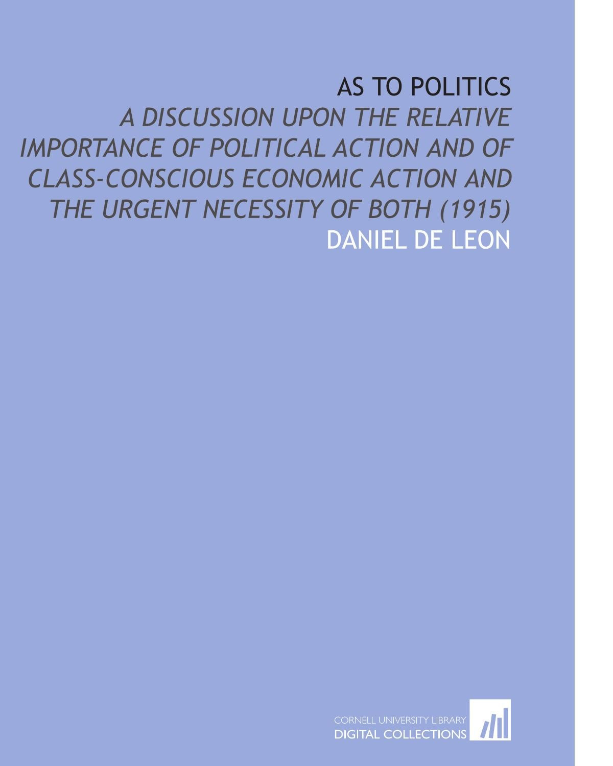 As to Politics: A Discussion Upon the Relative Importance of Political Action and of Class-Conscious Economic Action and the Urgent Necessity of Both (1915) Books