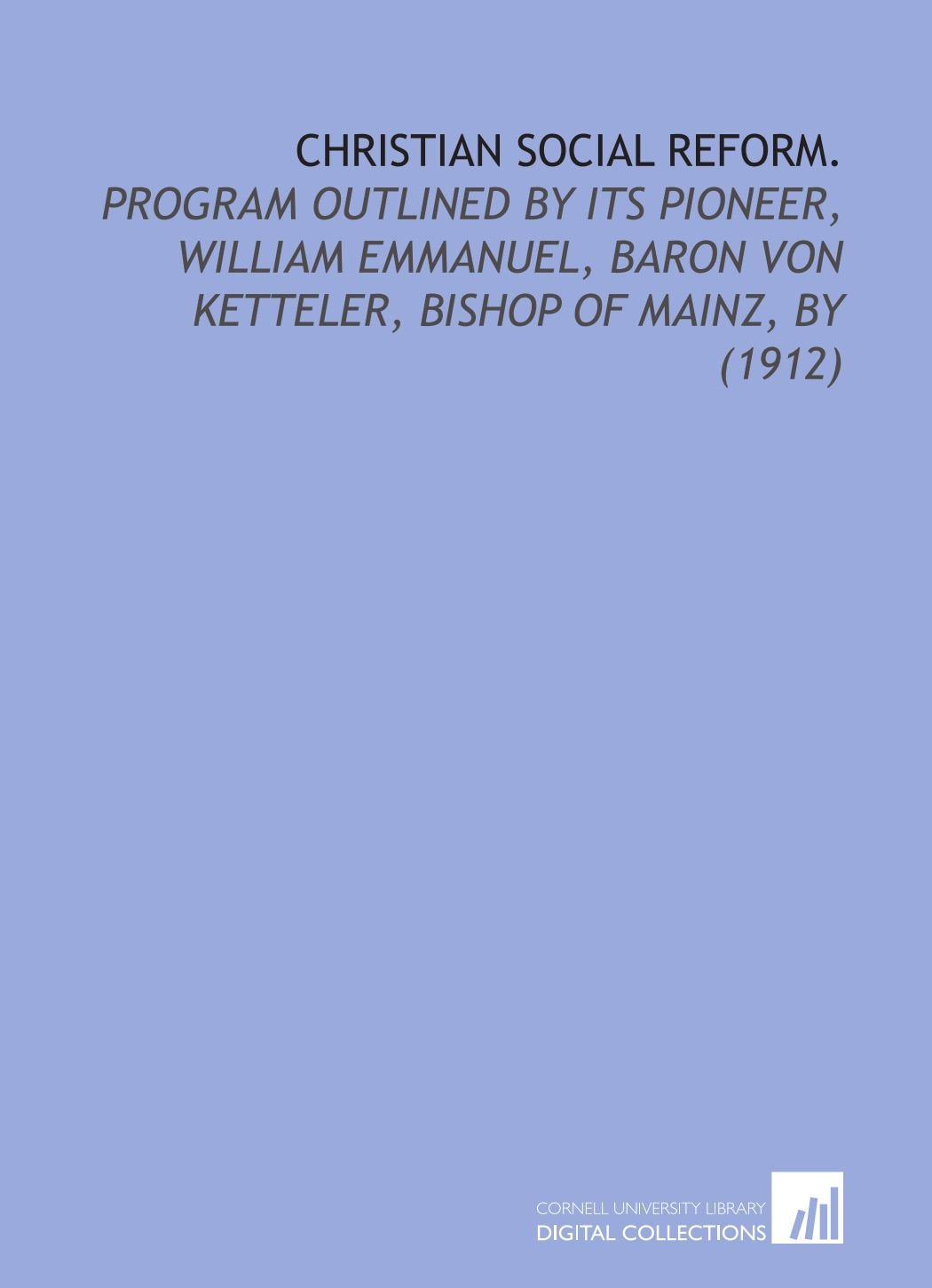Christian Social Reform.: Program Outlined By its Pioneer, William Emmanuel, Baron Von Ketteler, Bishop of Mainz, By (1912) Books