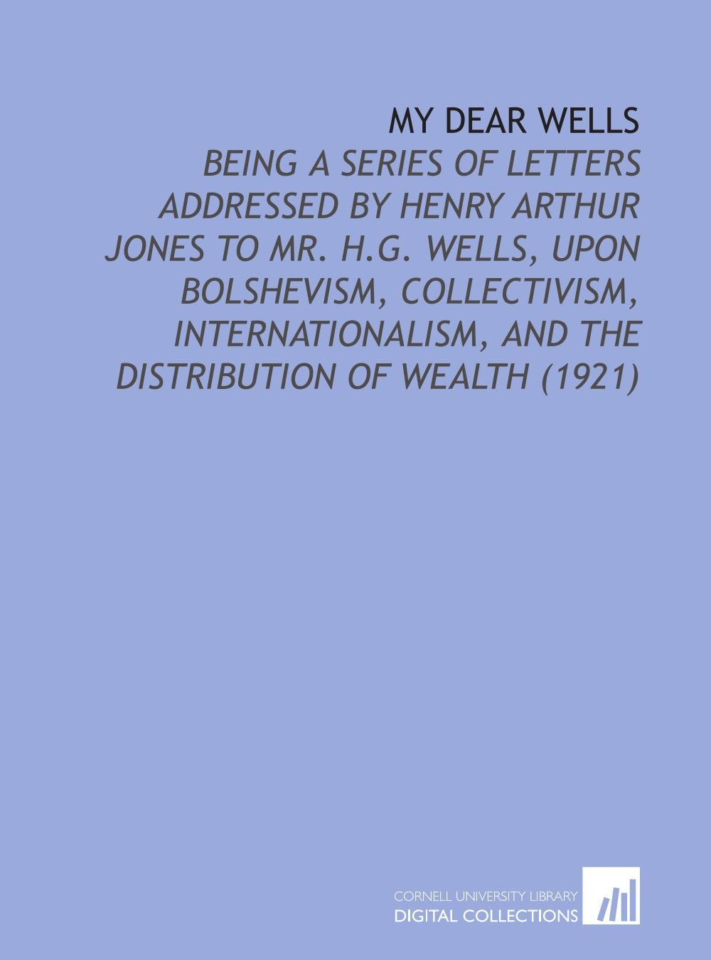 My Dear Wells: Being a Series of Letters Addressed By Henry Arthur Jones to Mr. H.G. Wells, Upon Bolshevism, Collectivism, Internationalism, and the Distribution of Wealth (1921) Books