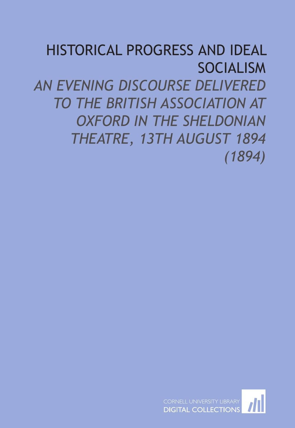 Historical Progress and Ideal Socialism: An Evening Discourse Delivered to the British Association At Oxford in the Sheldonian Theatre, 13th August 1894 (1894) Books
