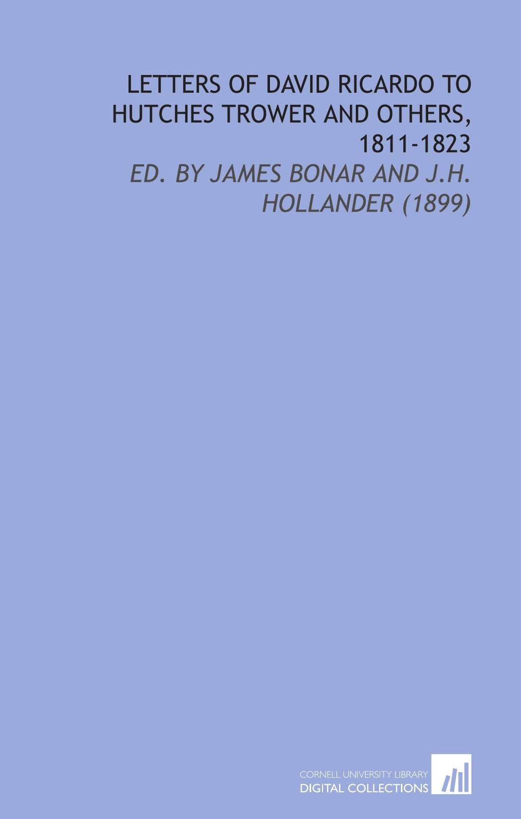 Letters of David Ricardo to Hutches Trower and Others, 1811-1823: Ed. By James Bonar and J.H. Hollander (1899) Books