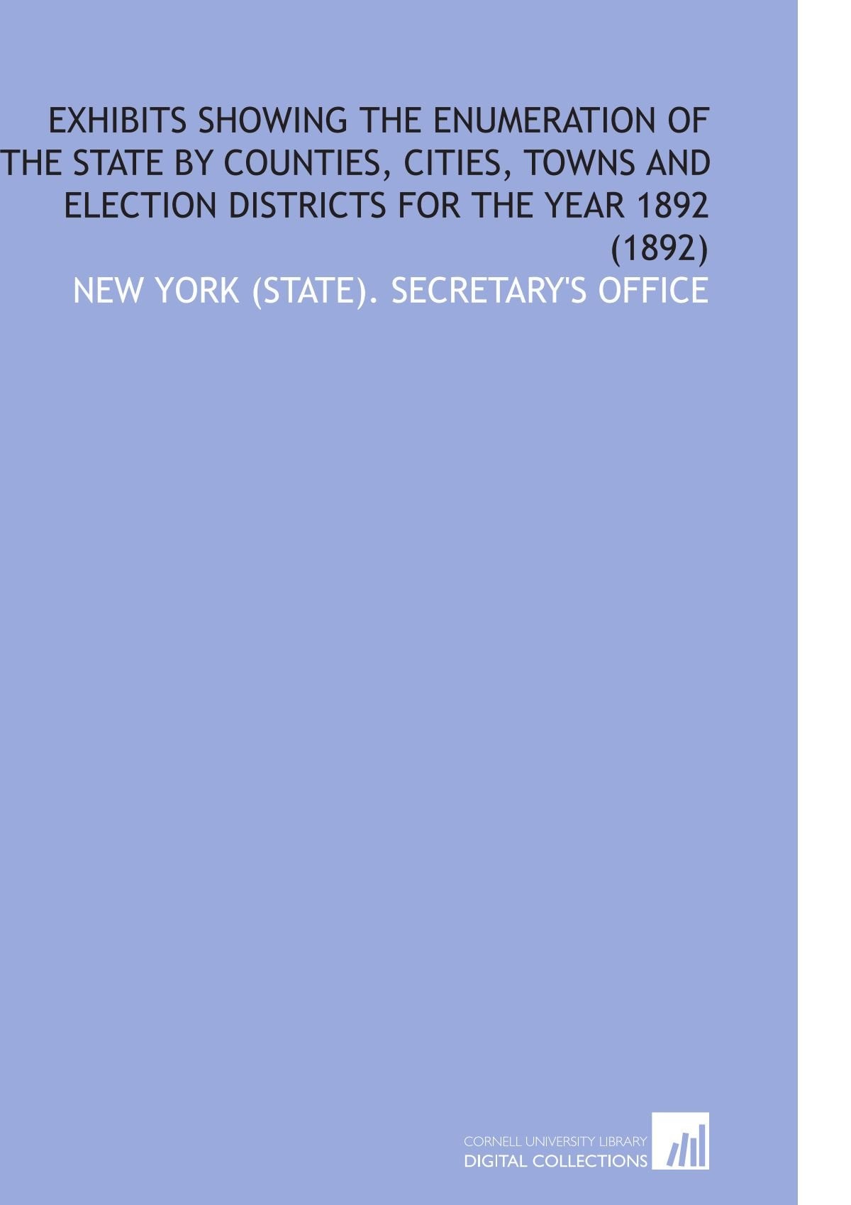 Exhibits Showing the Enumeration of the State by Counties, Cities, Towns and Election Districts for the Year 1892 (1892) Books