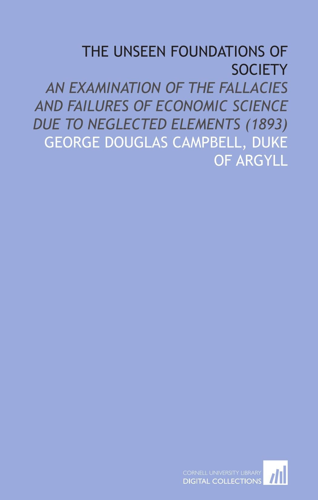 The unseen foundations of society: an examination of the fallacies and failures of economic science due to neglected elements (1893) Books