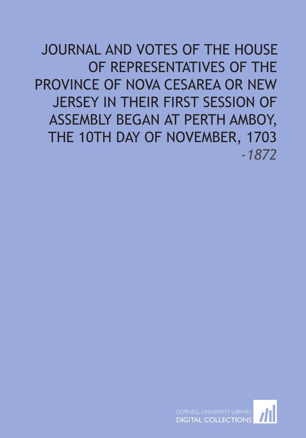 Journal and Votes of the House of Representatives of the Province of Nova Cesarea Or New Jersey in Their First Session of Assembly Began at Perth Amboy, the 10th Day of November, 1703: -1872 Politics & History