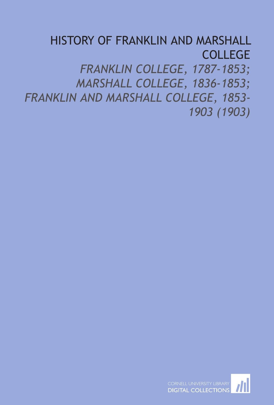 History of Franklin and Marshall College: Franklin College, 1787-1853; Marshall College, 1836-1853; Franklin and Marshall College, 1853-1903 (1903) Books