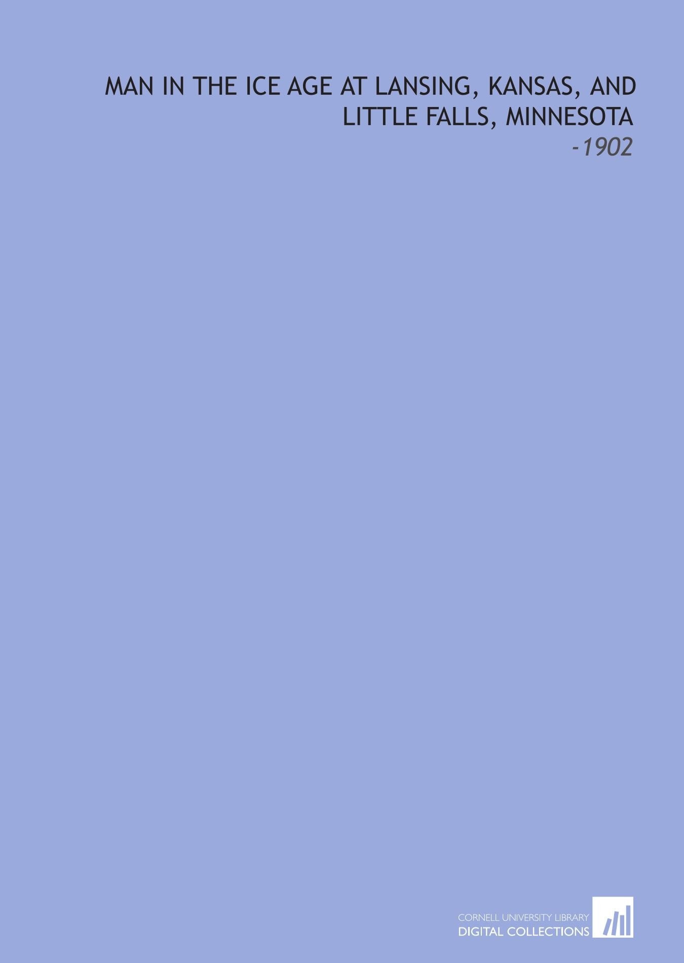 Man in the Ice Age at Lansing, Kansas, and Little Falls, Minnesota: -1902 Books