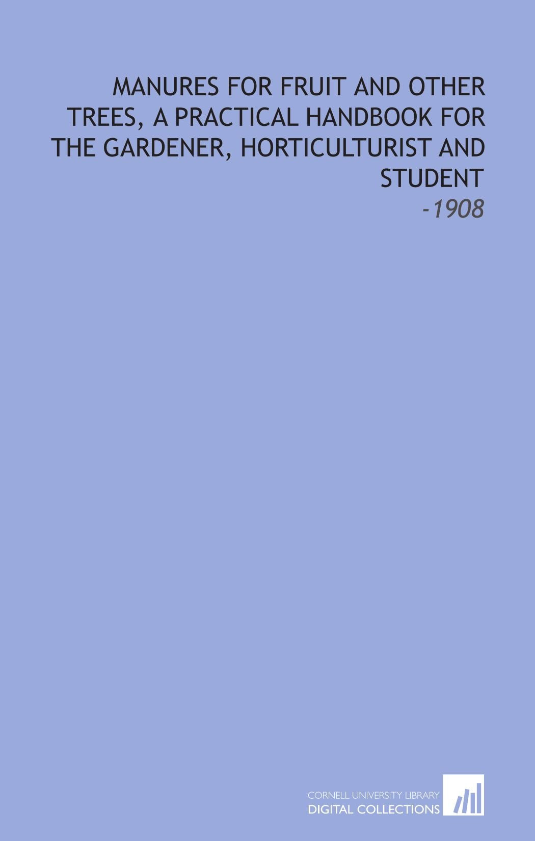 Manures for Fruit and Other Trees, a Practical Handbook for the Gardener, Horticulturist and Student: -1908 Books