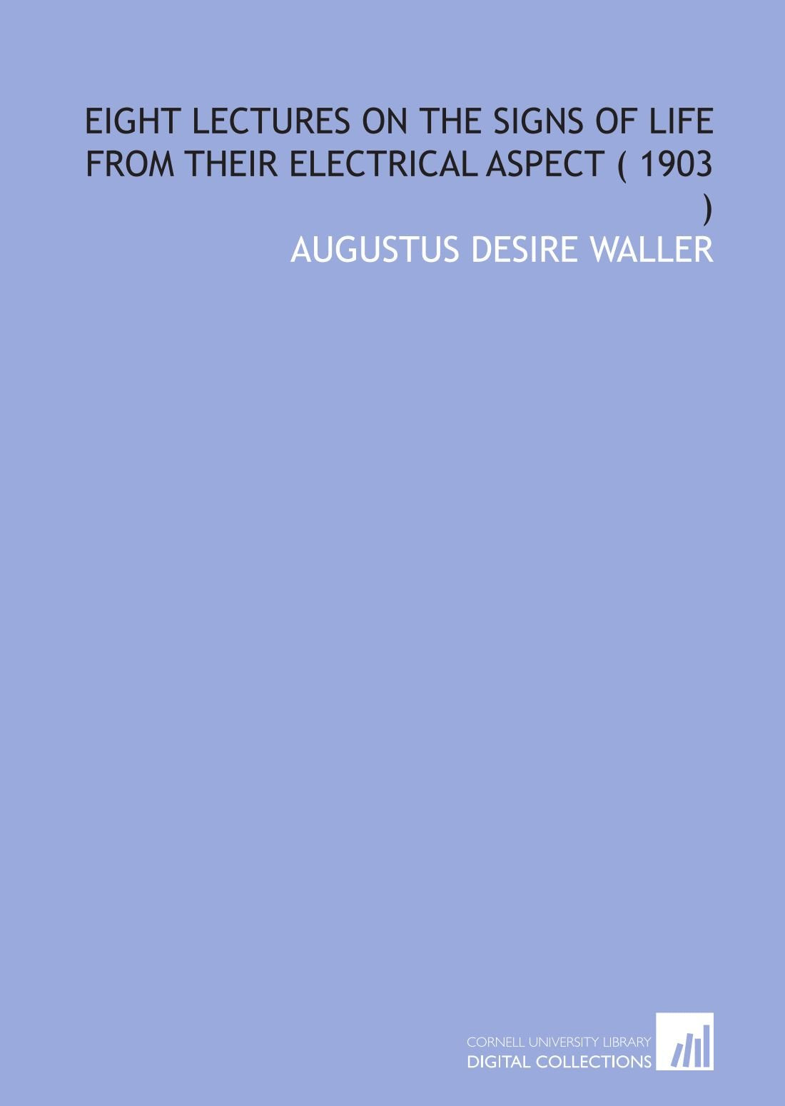 Eight Lectures on the Signs of Life From Their Electrical Aspect ( 1903 ) book
