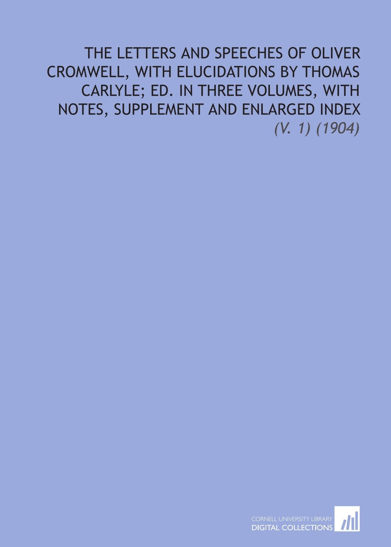 The Letters and Speeches of Oliver Cromwell, With Elucidations by Thomas Carlyle; Ed. In Three Volumes, With Notes, Supplement and Enlarged Index: (V. 1) (1904) Books