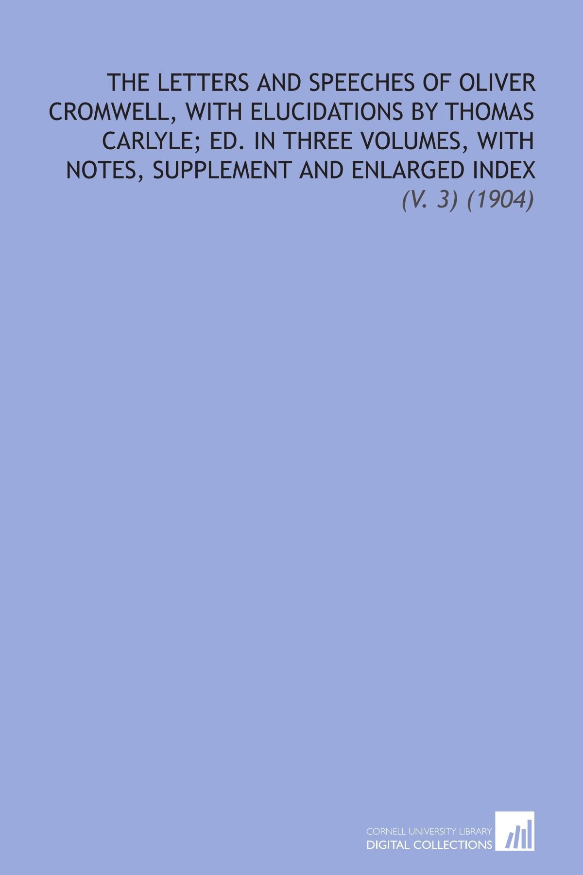 The Letters and Speeches of Oliver Cromwell, With Elucidations by Thomas Carlyle; Ed. In Three Volumes, With Notes, Supplement and Enlarged Index: (V. 3) (1904) Books