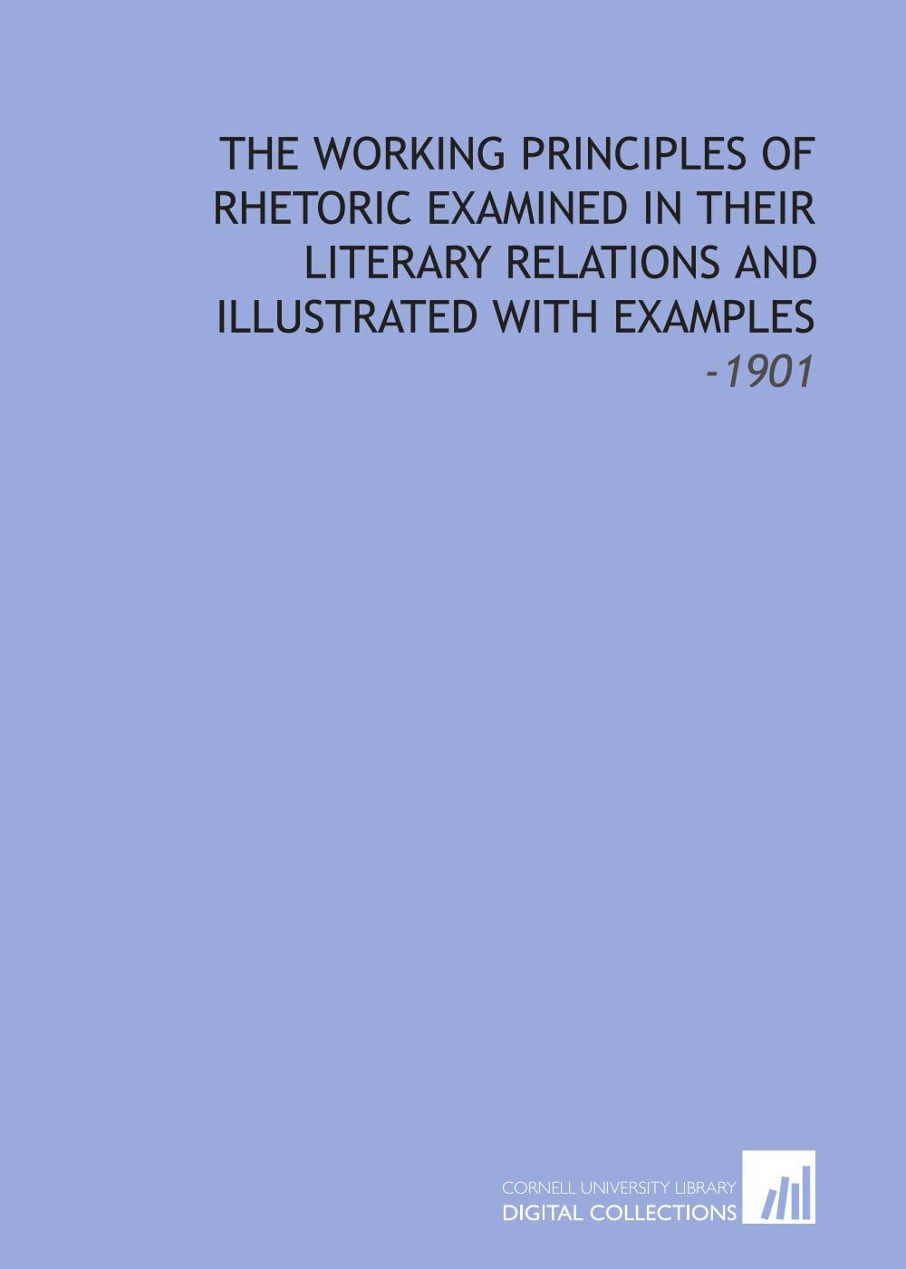 The Working Principles of Rhetoric Examined in Their Literary Relations and Illustrated With Examples: -1901 Books