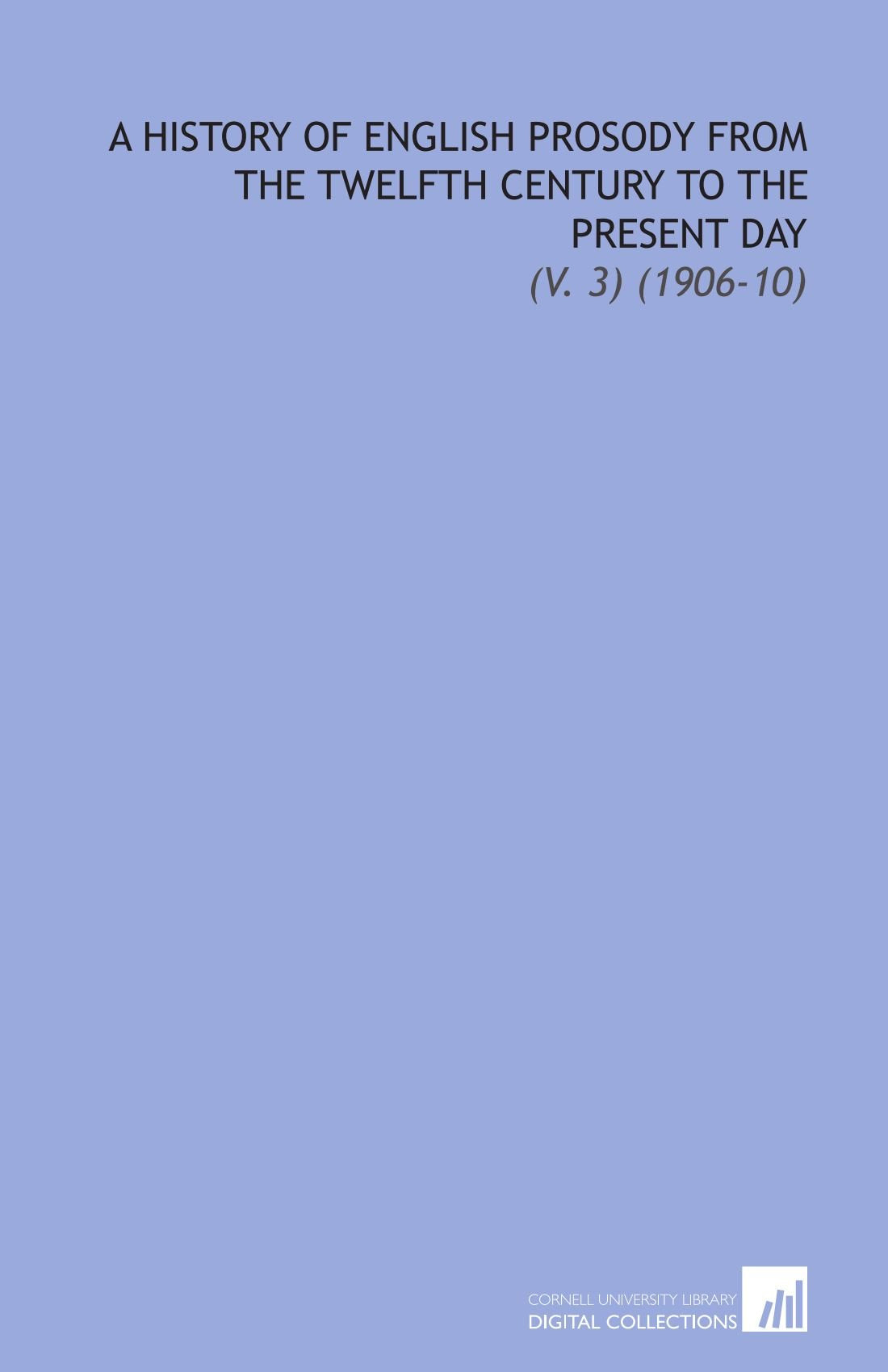 A History of English Prosody From the Twelfth Century to the Present Day: (V. 3) (1906-10) Books