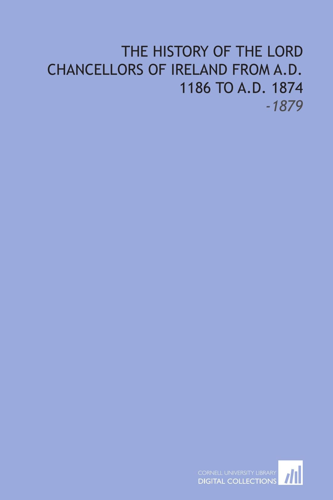 The History of the Lord Chancellors of Ireland From A.D. 1186 to A.D. 1874: -1879 Law