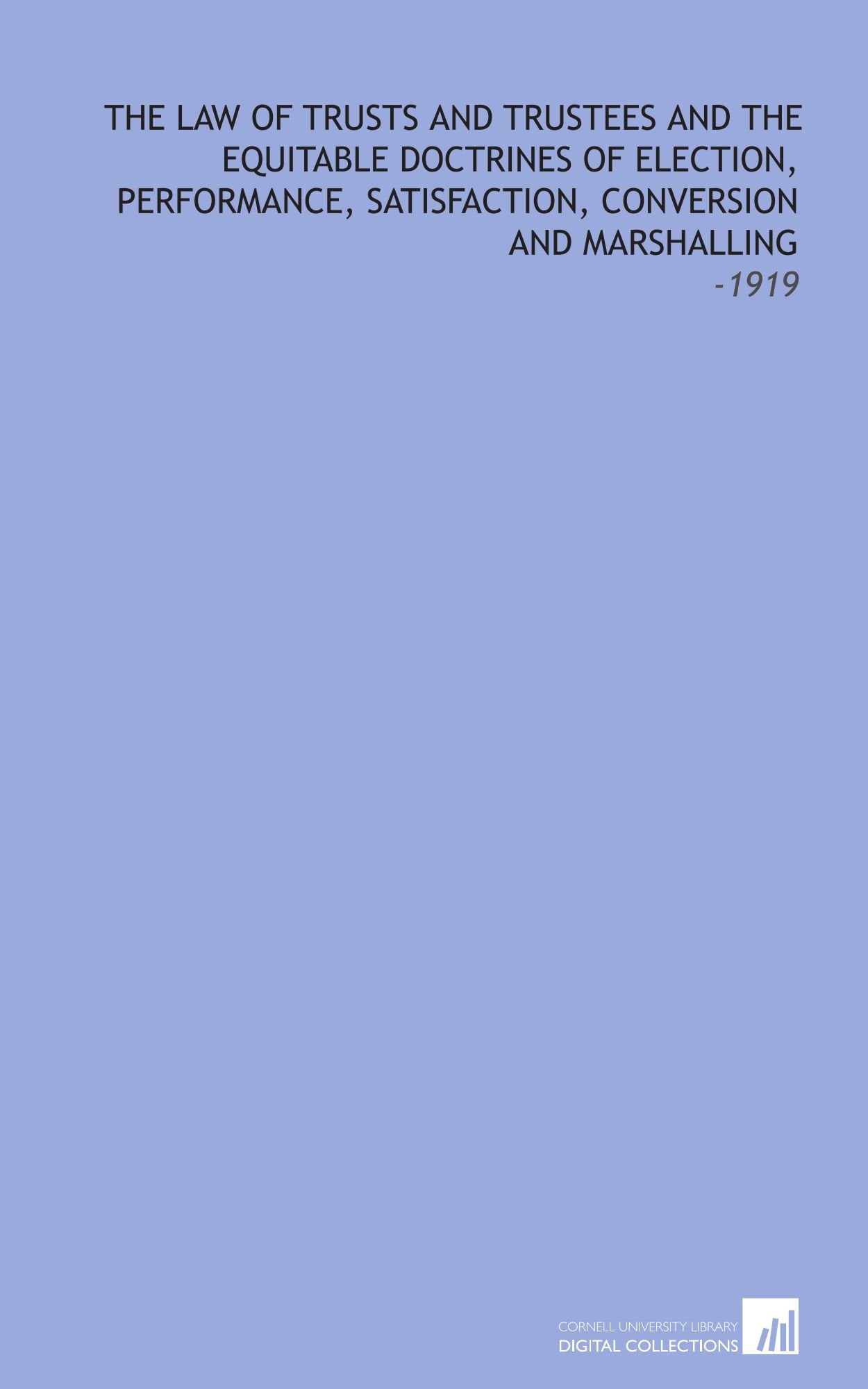 The Law of Trusts and Trustees and the Equitable Doctrines of Election, Performance, Satisfaction, Conversion and Marshalling: -1919 Books