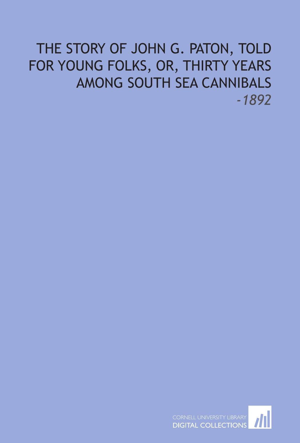 The Story of John G. Paton, Told for Young Folks, Or, Thirty Years Among South Sea Cannibals: -1892 Books