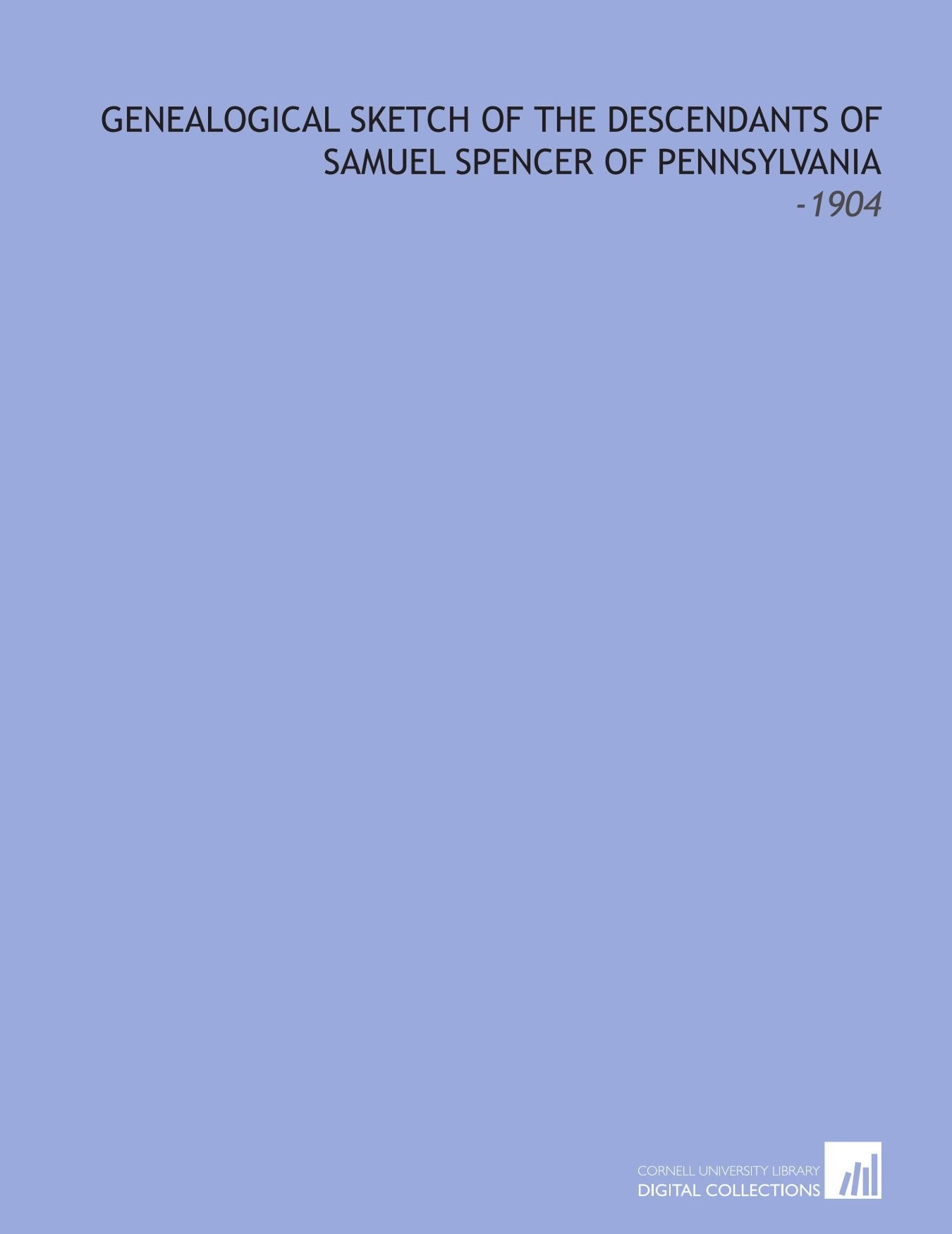 Genealogical Sketch of the Descendants of Samuel Spencer of Pennsylvania: -1904 Books