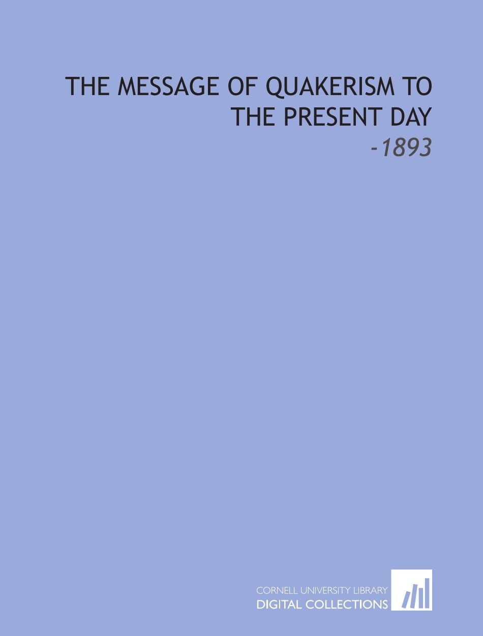 The Message of Quakerism to the Present Day: -1893 Books